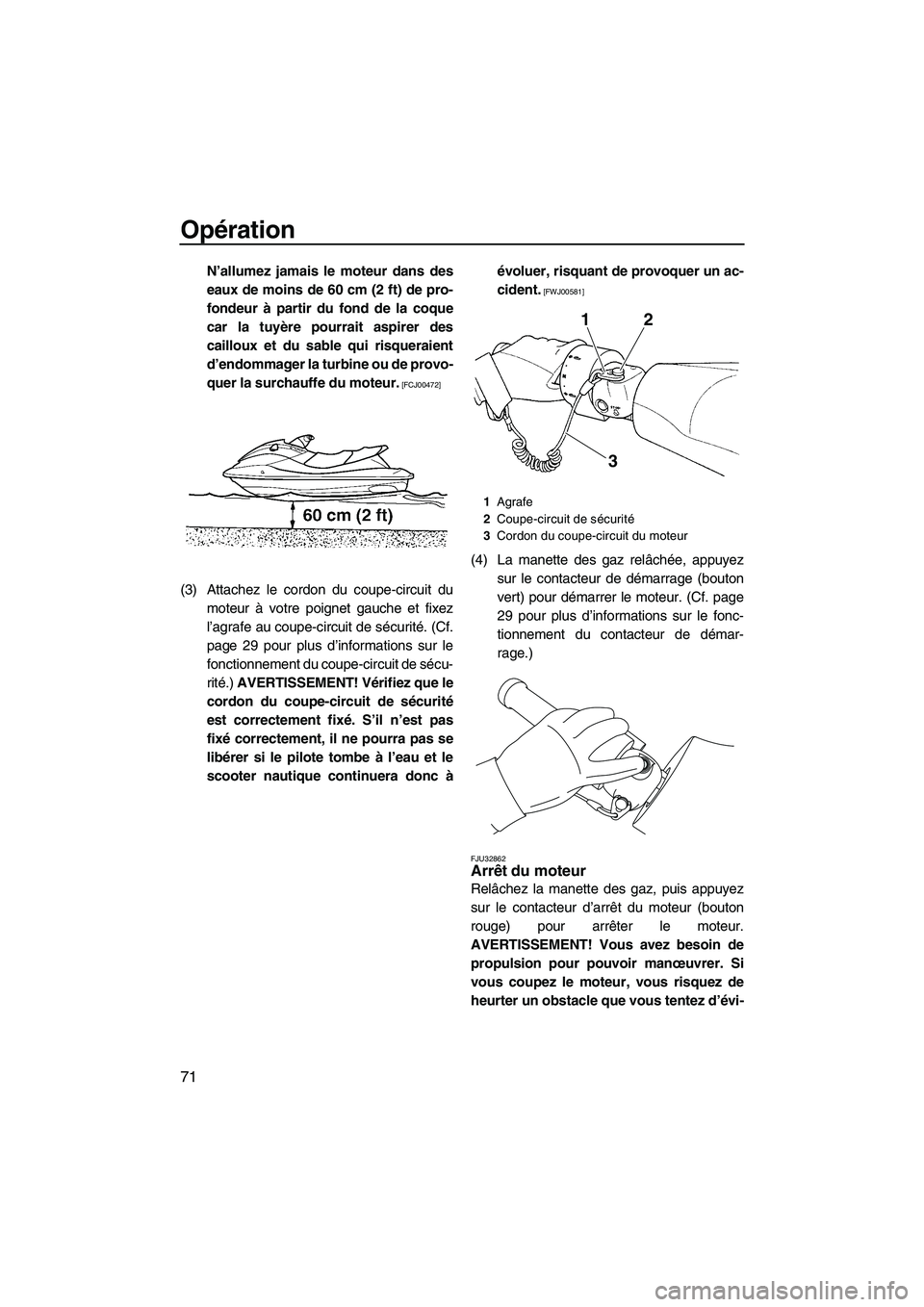 YAMAHA FZS 2012  Notices Demploi (in French) Opération
71
N’allumez jamais le moteur dans des
eaux de moins de 60 cm (2 ft) de pro-
fondeur à partir du fond de la coque
car la tuyère pourrait aspirer des
cailloux et du sable qui risqueraien