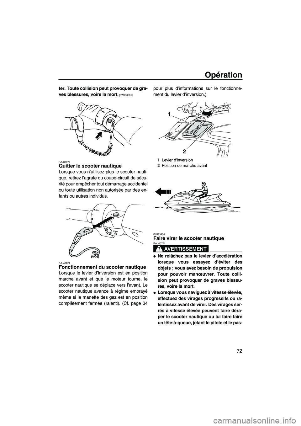 YAMAHA FZS 2012  Notices Demploi (in French) Opération
72
ter. Toute collision peut provoquer de gra-
ves blessures, voire la mort.
 [FWJ00601]
FJU32872
Quitter le scooter nautique 
Lorsque vous n’utilisez plus le scooter nauti-
que, retirez 
