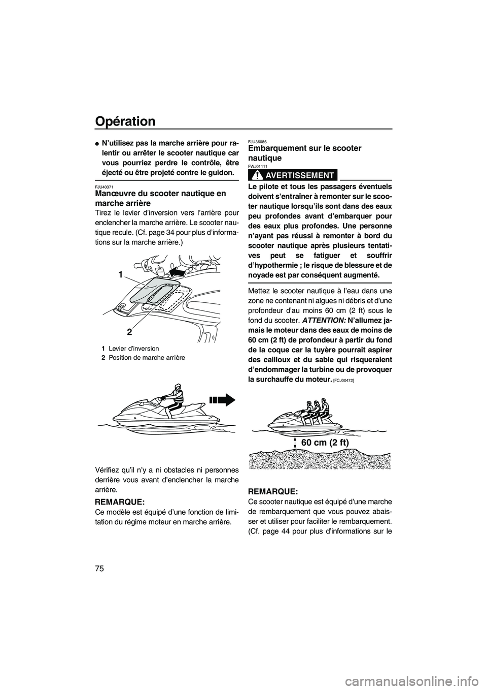 YAMAHA FZS 2012  Notices Demploi (in French) Opération
75
N’utilisez pas la marche arrière pour ra-
lentir ou arrêter le scooter nautique car
vous pourriez perdre le contrôle, être
éjecté ou être projeté contre le guidon.
FJU40371Man