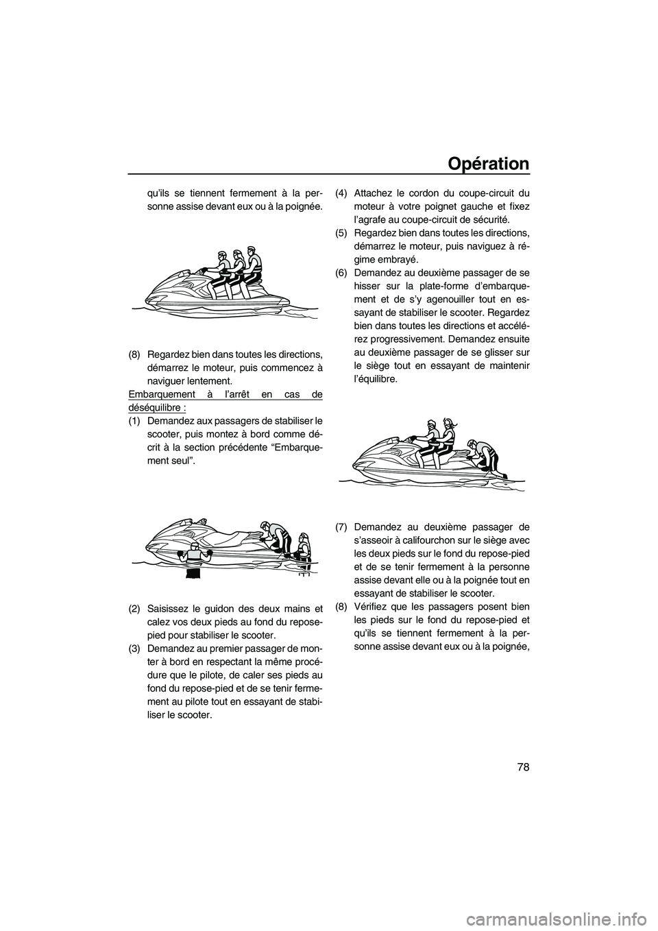 YAMAHA FZS 2012  Notices Demploi (in French) Opération
78
qu’ils se tiennent fermement à la per-
sonne assise devant eux ou à la poignée.
(8) Regardez bien dans toutes les directions,
démarrez le moteur, puis commencez à
naviguer lenteme