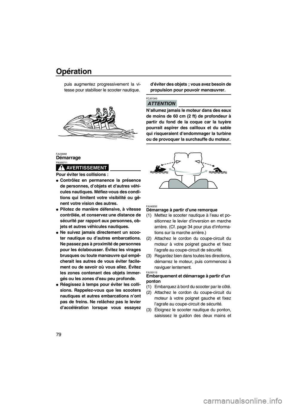 YAMAHA FZS 2012  Notices Demploi (in French) Opération
79
puis augmentez progressivement la vi-
tesse pour stabiliser le scooter nautique.
FJU33082Démarrage 
AVERTISSEMENT
FWJ00711
Pour éviter les collisions :
Contrôlez en permanence la pr