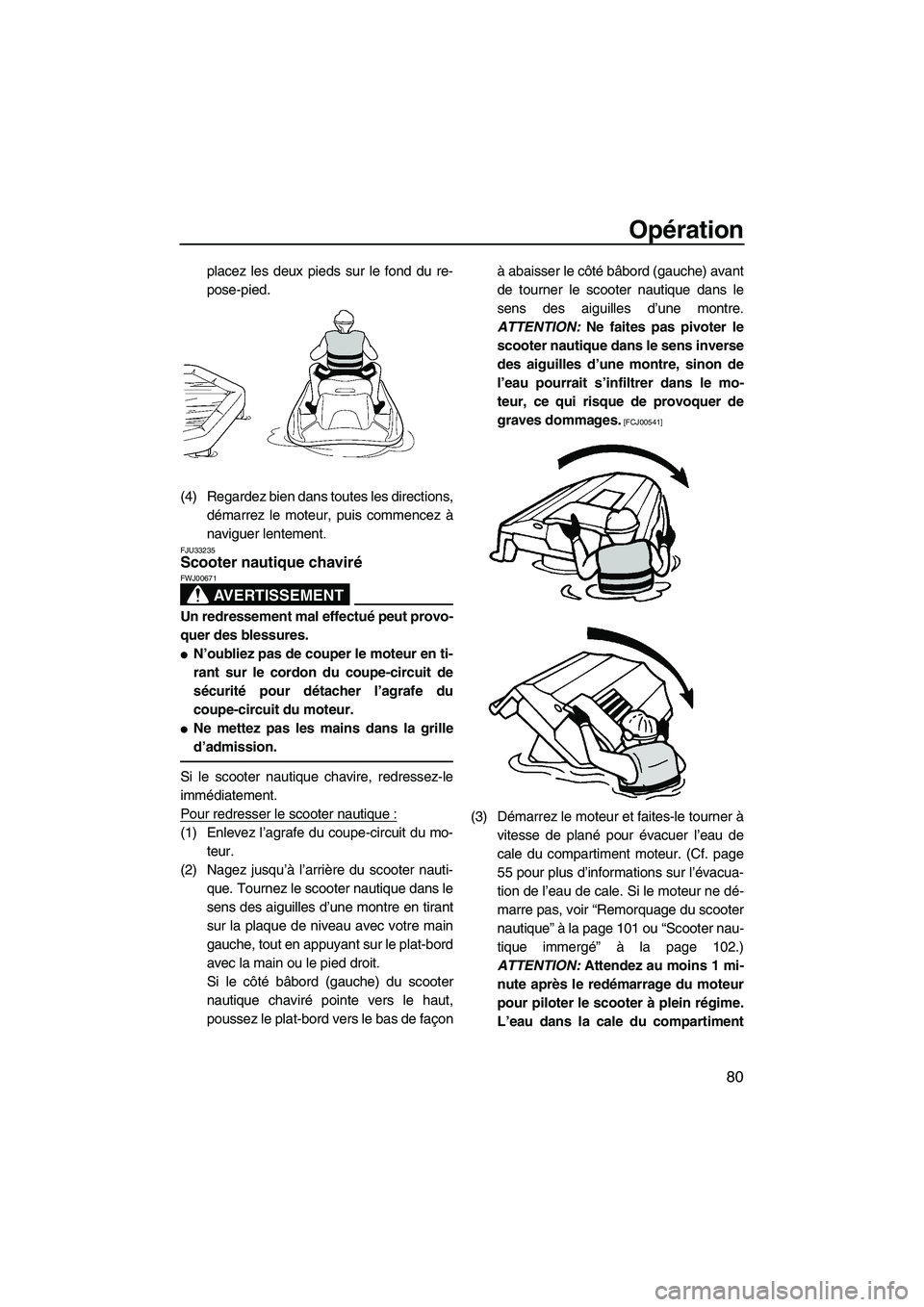 YAMAHA FZS 2012  Notices Demploi (in French) Opération
80
placez les deux pieds sur le fond du re-
pose-pied.
(4) Regardez bien dans toutes les directions,
démarrez le moteur, puis commencez à
naviguer lentement.
FJU33235Scooter nautique chav