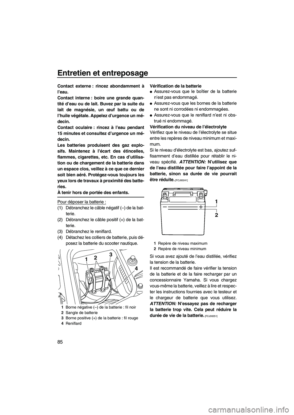 YAMAHA FZS 2012  Notices Demploi (in French) Entretien et entreposage
85
Contact externe : rincez abondamment à
l’eau.
Contact interne : boire une grande quan-
tité d’eau ou de lait. Buvez par la suite du
lait de magnésie, un œuf battu o