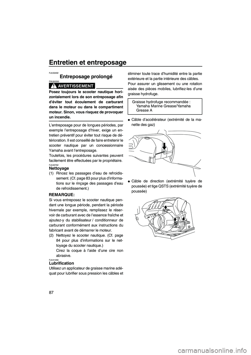 YAMAHA FZS 2012  Notices Demploi (in French) Entretien et entreposage
87
FJU33492
Entreposage prolongé 
AVERTISSEMENT
FWJ00330
Posez toujours le scooter nautique hori-
zontalement lors de son entreposage afin
d’éviter tout écoulement de car