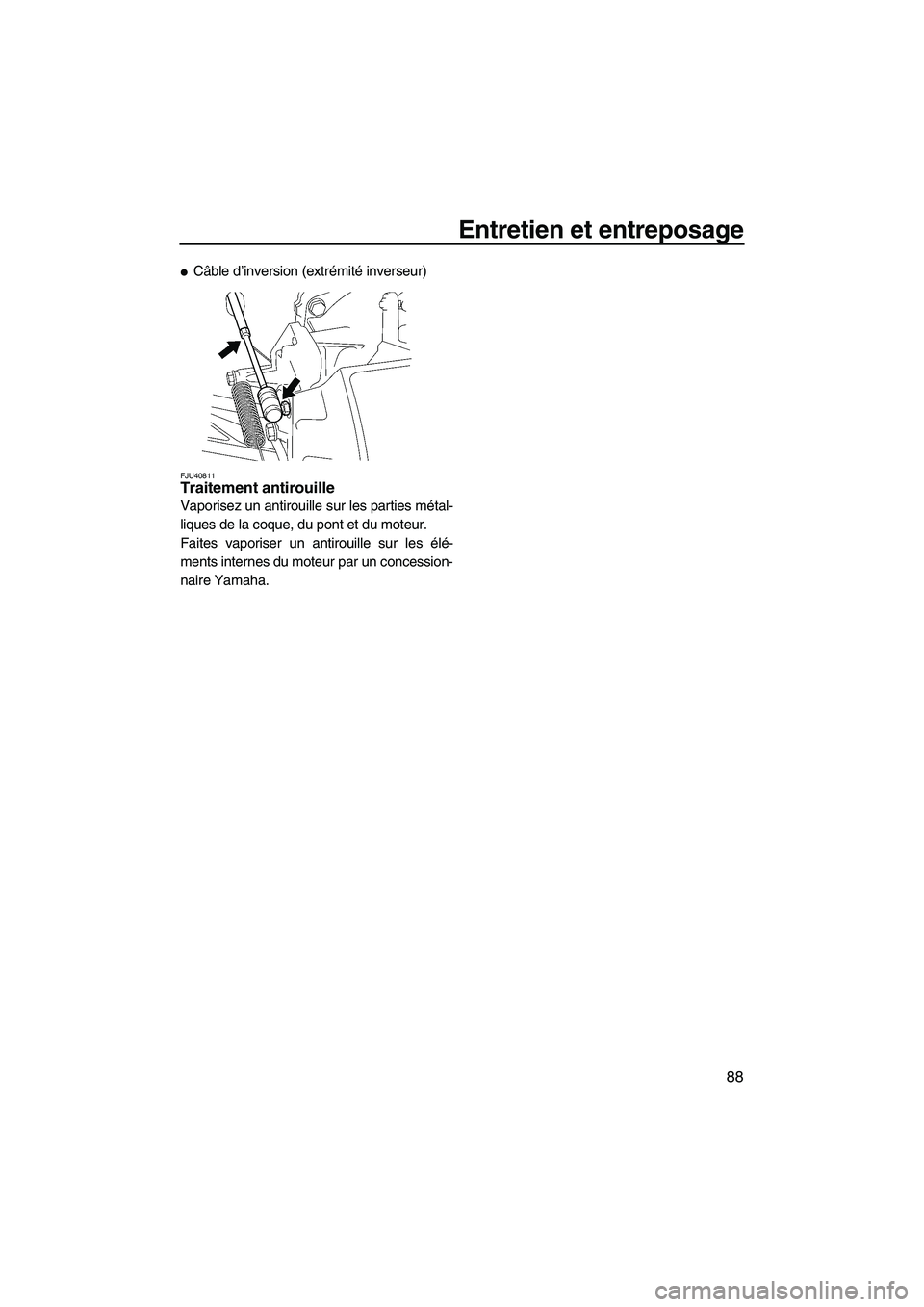 YAMAHA FZS 2012  Notices Demploi (in French) Entretien et entreposage
88
Câble d’inversion (extrémité inverseur)
FJU40811Traitement antirouille 
Vaporisez un antirouille sur les parties métal-
liques de la coque, du pont et du moteur.
Fai