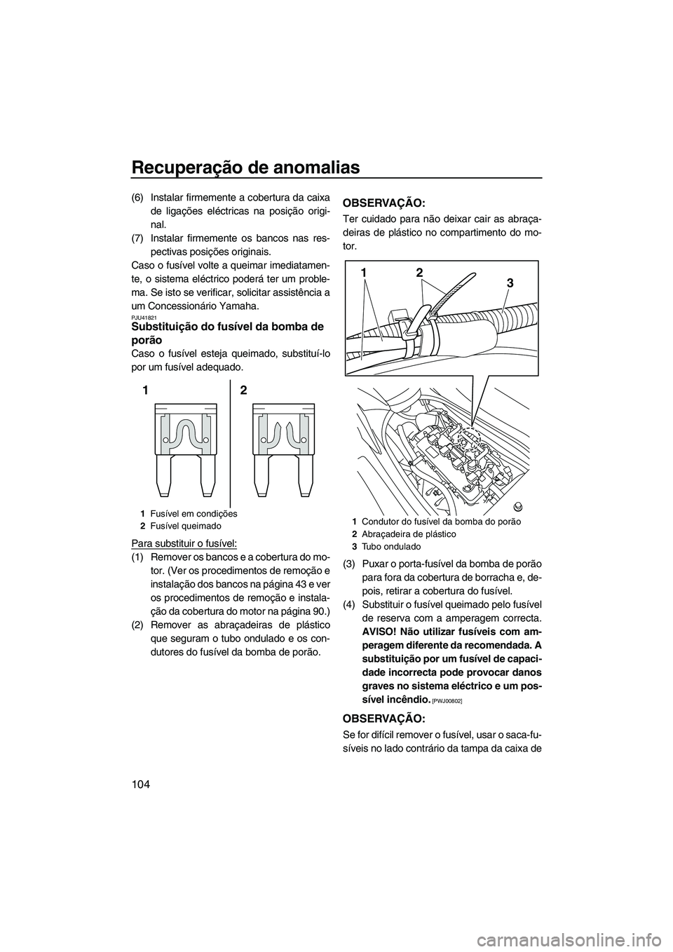 YAMAHA FZS 2012  Manual de utilização (in Portuguese) Recuperação de anomalias
104
(6) Instalar firmemente a cobertura da caixa
de ligações eléctricas na posição origi-
nal.
(7) Instalar firmemente os bancos nas res-
pectivas posições originais.