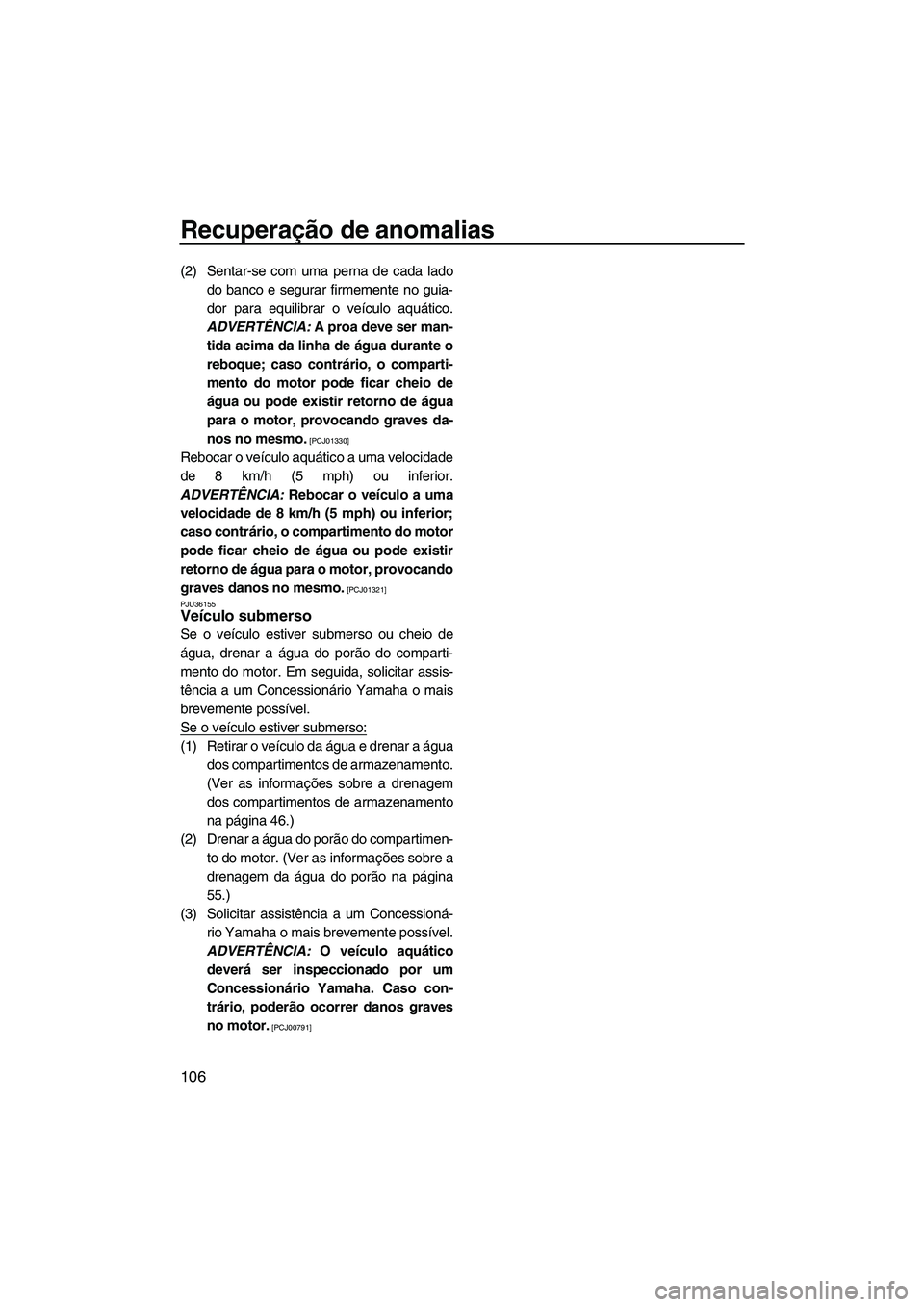 YAMAHA FZS 2012  Manual de utilização (in Portuguese) Recuperação de anomalias
106
(2) Sentar-se com uma perna de cada lado
do banco e segurar firmemente no guia-
dor para equilibrar o veículo aquático.
ADVERTÊNCIA: A proa deve ser man-
tida acima d