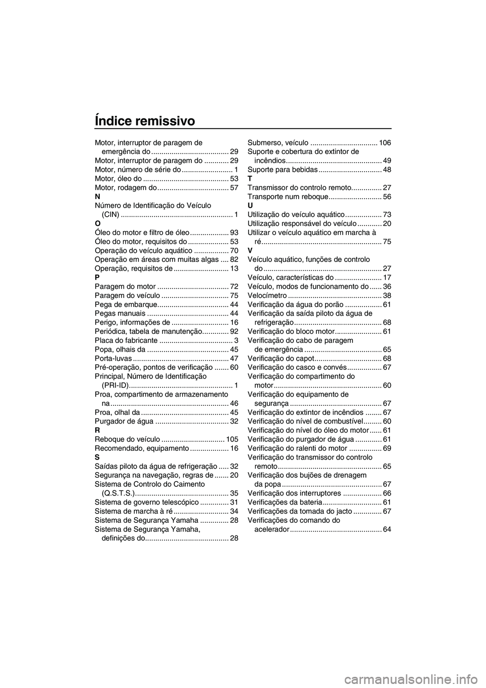 YAMAHA FZS 2012  Manual de utilização (in Portuguese) Índice remissivo
Motor, interruptor de paragem de 
emergência do ...................................... 29
Motor, interruptor de paragem do ............ 29
Motor, número de série do ..............
