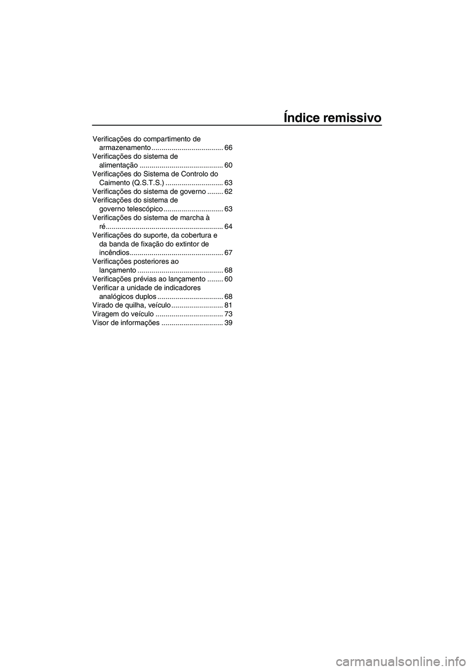 YAMAHA FZS 2012  Manual de utilização (in Portuguese) Índice remissivo
Verificações do compartimento de 
armazenamento .................................... 66
Verificações do sistema de 
alimentação .......................................... 60
Ve