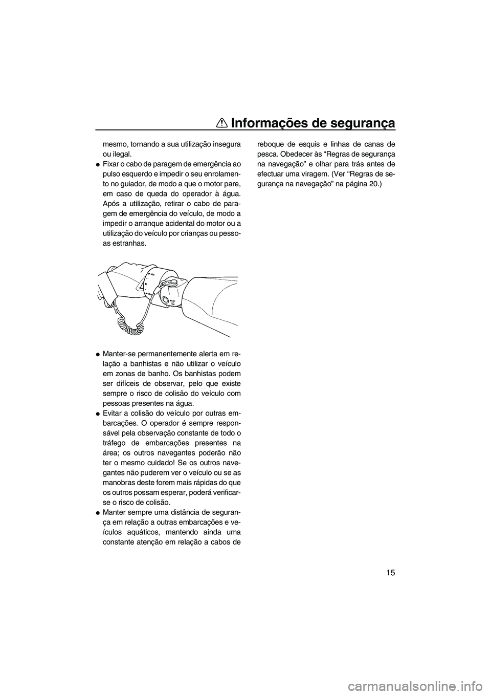 YAMAHA FZS 2012  Manual de utilização (in Portuguese) Informações de segurança
15
mesmo, tornando a sua utilização insegura
ou ilegal.
Fixar o cabo de paragem de emergência ao
pulso esquerdo e impedir o seu enrolamen-
to no guiador, de modo a que 