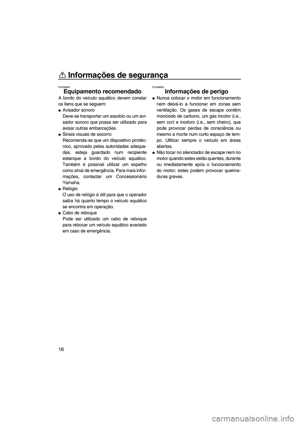 YAMAHA FZS 2012  Manual de utilização (in Portuguese) Informações de segurança
16
PJU30840
Equipamento recomendado 
A bordo do veículo aquático devem constar
os itens que se seguem:
Avisador sonoro
Deve-se transportar um assobio ou um avi-
sador so
