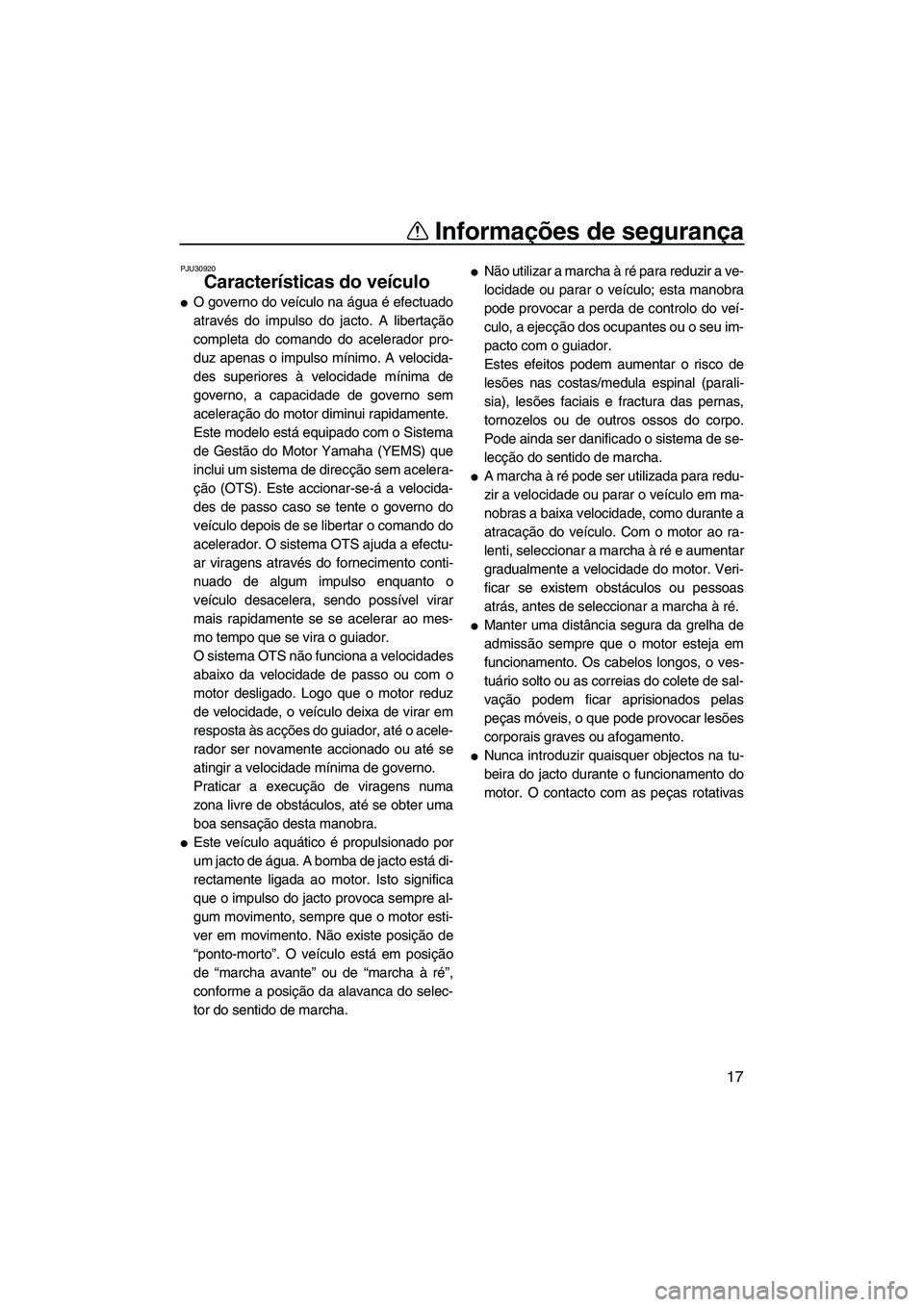 YAMAHA FZS 2012  Manual de utilização (in Portuguese) Informações de segurança
17
PJU30920
Características do veículo 
O governo do veículo na água é efectuado
através do impulso do jacto. A libertação
completa do comando do acelerador pro-
d