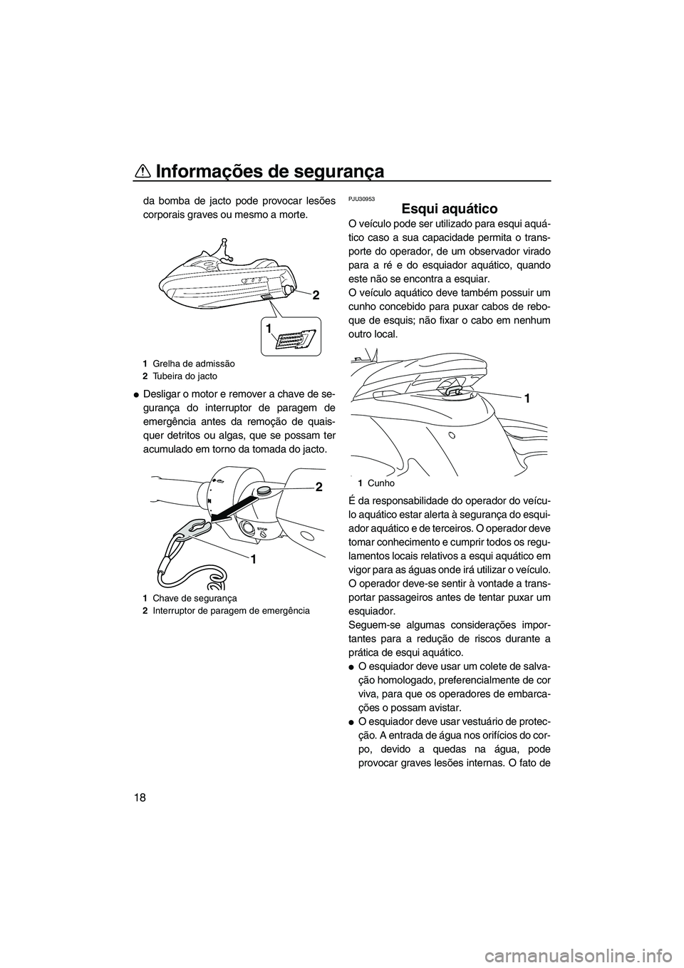 YAMAHA FZS 2012  Manual de utilização (in Portuguese) Informações de segurança
18
da bomba de jacto pode provocar lesões
corporais graves ou mesmo a morte.
Desligar o motor e remover a chave de se-
gurança do interruptor de paragem de
emergência a