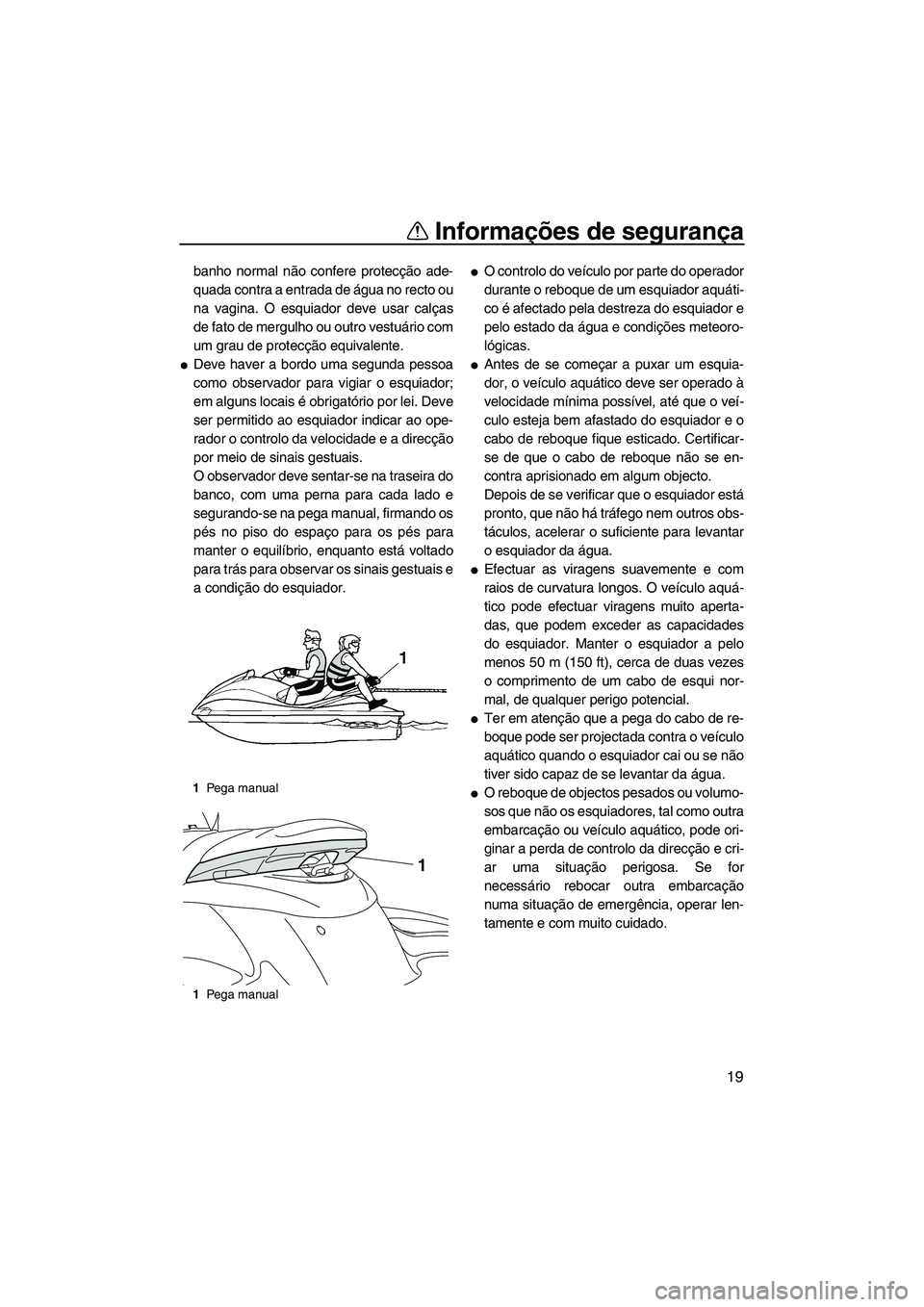 YAMAHA FZS 2012  Manual de utilização (in Portuguese) Informações de segurança
19
banho normal não confere protecção ade-
quada contra a entrada de água no recto ou
na vagina. O esquiador deve usar calças
de fato de mergulho ou outro vestuário c