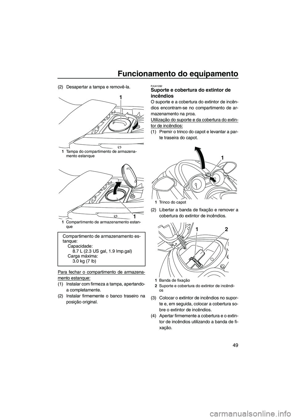 YAMAHA FZS 2012  Manual de utilização (in Portuguese) Funcionamento do equipamento
49
(2) Desapertar a tampa e removê-la.
Para fechar o compartimento de armazena-
mento estanque:
(1) Instalar com firmeza a tampa, apertando-
a completamente.
(2) Instalar