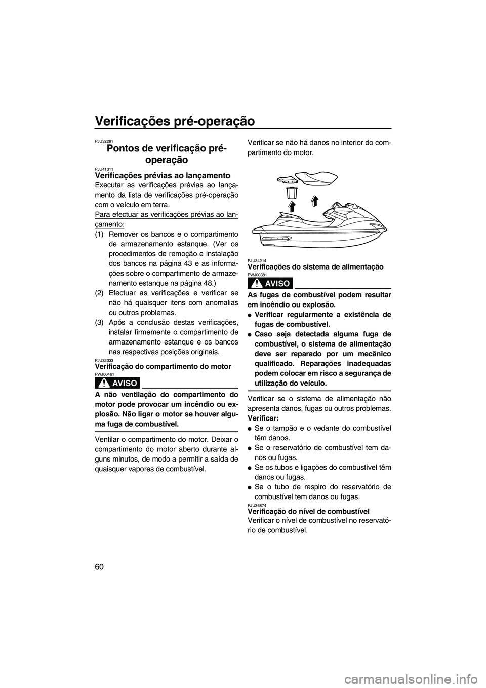 YAMAHA FZS 2012  Manual de utilização (in Portuguese) Verificações pré-operação
60
PJU32281
Pontos de verificação pré-
operação 
PJU41311Verificações prévias ao lançamento 
Executar as verificações prévias ao lança-
mento da lista de ve