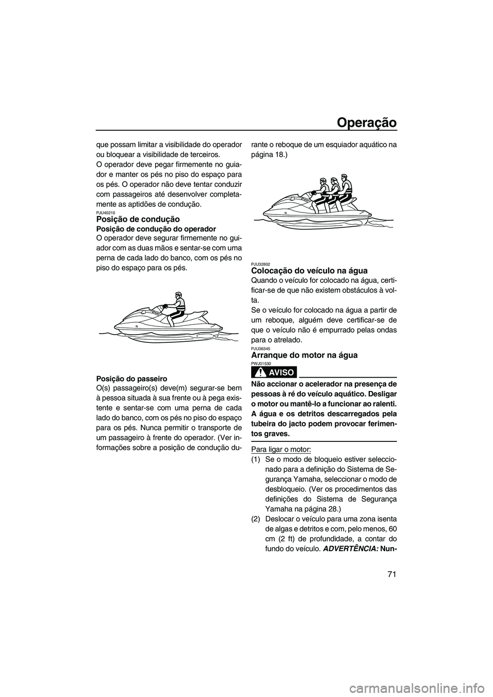YAMAHA FZS 2012  Manual de utilização (in Portuguese) Operação
71
que possam limitar a visibilidade do operador
ou bloquear a visibilidade de terceiros.
O operador deve pegar firmemente no guia-
dor e manter os pés no piso do espaço para
os pés. O o