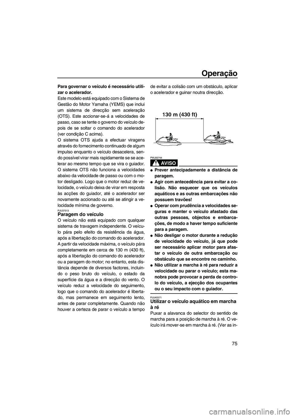 YAMAHA FZS 2012  Manual de utilização (in Portuguese) Operação
75
Para governar o veículo é necessário utili-
zar o acelerador.
Este modelo está equipado com o Sistema de
Gestão do Motor Yamaha (YEMS) que inclui
um sistema de direcção sem aceler