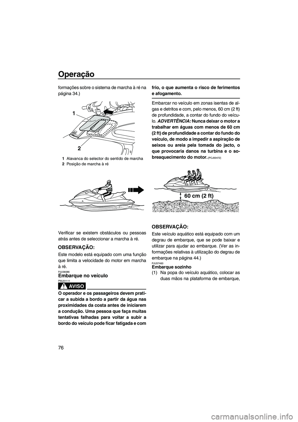 YAMAHA FZS 2012  Manual de utilização (in Portuguese) Operação
76
formações sobre o sistema de marcha à ré na
página 34.)
Verificar se existem obstáculos ou pessoas
atrás antes de seleccionar a marcha à ré.
OBSERVAÇÃO:
Este modelo está equi