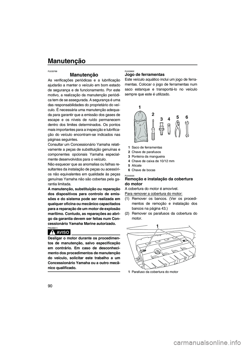 YAMAHA FZS 2012  Manual de utilização (in Portuguese) Manutenção
90
PJU33768
Manutenção 
As verificações periódicas e a lubrificação
ajudarão a manter o veículo em bom estado
de segurança e de funcionamento. Por este
motivo, a realização da