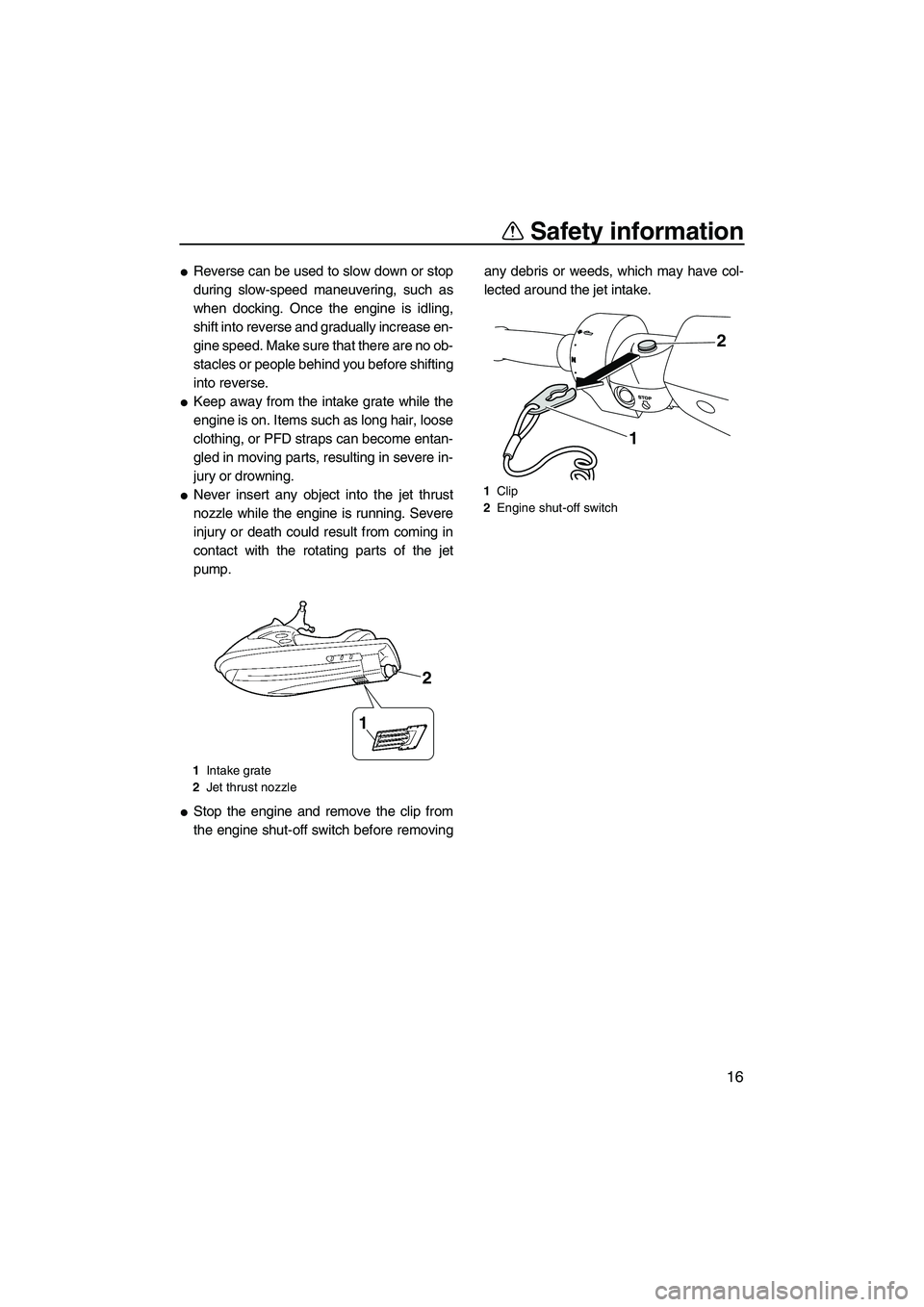 YAMAHA FZS SVHO 2010  Owners Manual Safety information
16
Reverse can be used to slow down or stop
during slow-speed maneuvering, such as
when docking. Once the engine is idling,
shift into reverse and gradually increase en-
gine speed