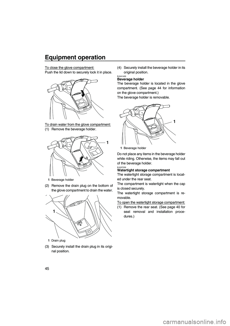 YAMAHA FZS SVHO 2010 Owners Manual Equipment operation
45
To close the glove compartment:
Push the lid down to securely lock it in place.
To drain water from the glove compartment:
(1) Remove the beverage holder.
(2) Remove the drain p YAMAHA FZS SVHO 2010 Owners Manual Equipment operation
45
To close the glove compartment:
Push the lid down to securely lock it in place.
To drain water from the glove compartment:
(1) Remove the beverage holder.
(2) Remove the drain p