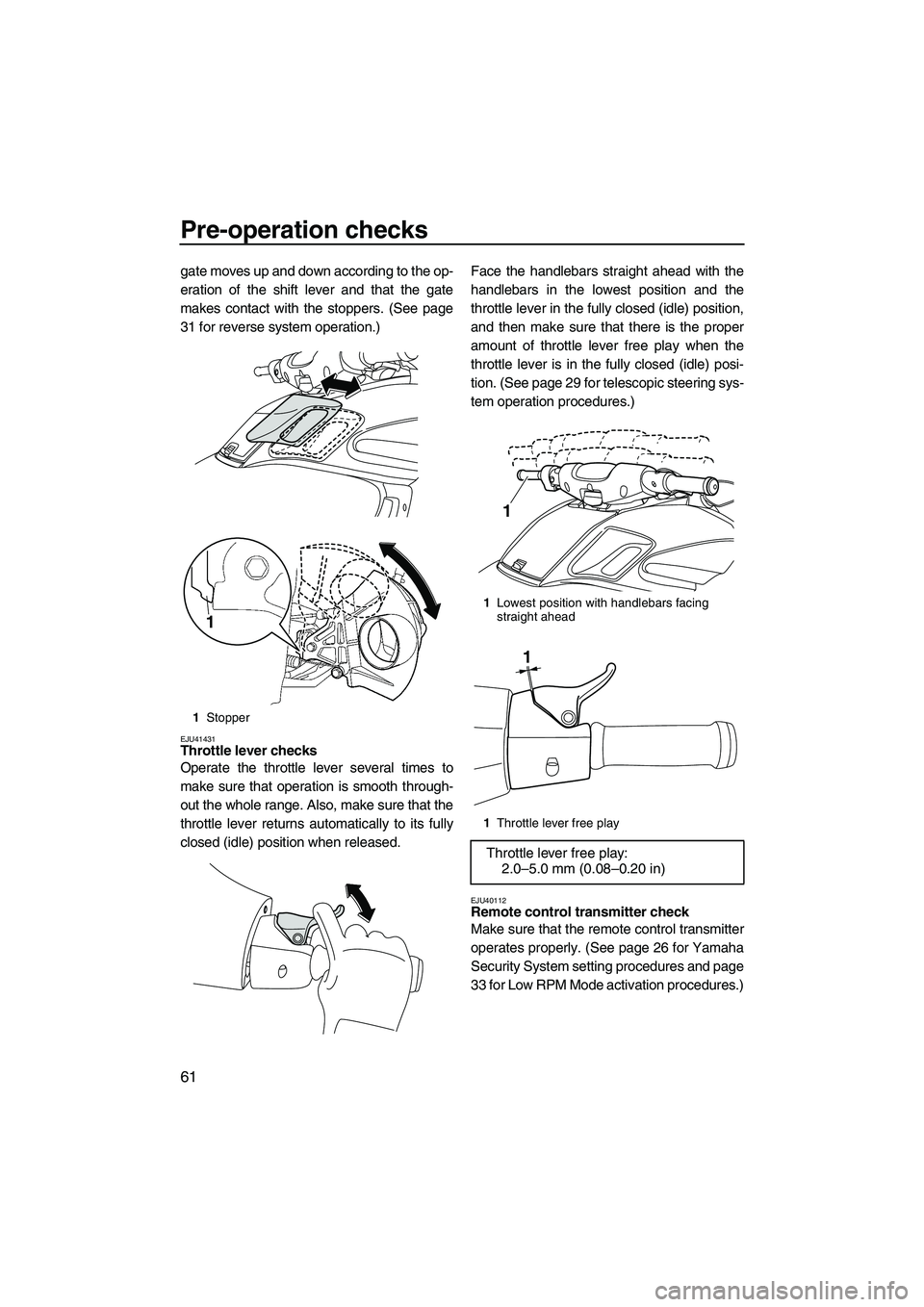YAMAHA FZS SVHO 2010 Owners Manual Pre-operation checks
61
gate moves up and down according to the op-
eration of the shift lever and that the gate
makes contact with the stoppers. (See page
31 for reverse system operation.)
EJU41431Th YAMAHA FZS SVHO 2010 Owners Manual Pre-operation checks
61
gate moves up and down according to the op-
eration of the shift lever and that the gate
makes contact with the stoppers. (See page
31 for reverse system operation.)
EJU41431Th