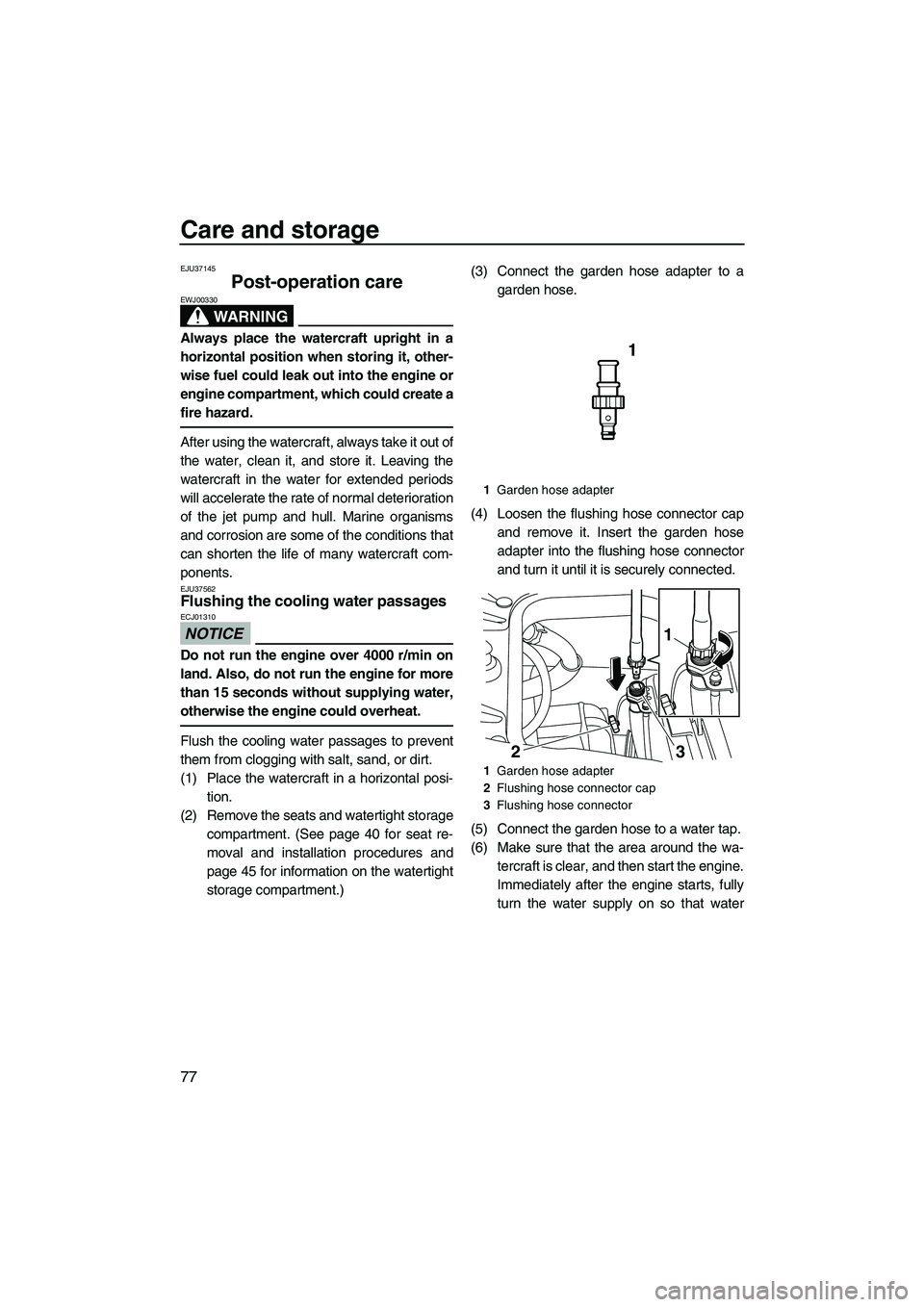 YAMAHA FZS SVHO 2010  Owners Manual Care and storage
77
EJU37145
Post-operation care 
WARNING
EWJ00330
Always place the watercraft upright in a
horizontal position when storing it, other-
wise fuel could leak out into the engine or
engi
