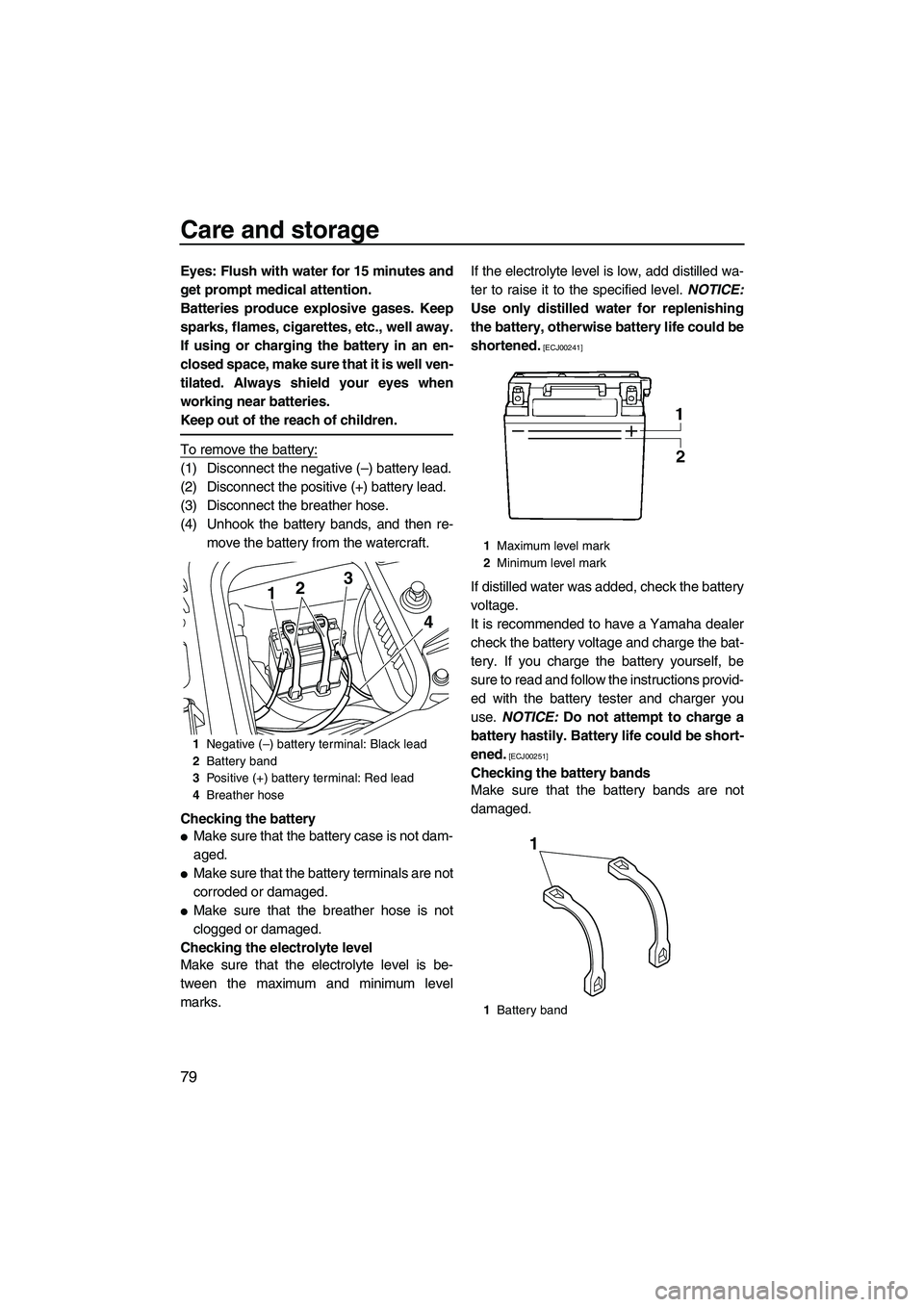 YAMAHA FZS SVHO 2010  Owners Manual Care and storage
79
Eyes: Flush with water for 15 minutes and
get prompt medical attention.
Batteries produce explosive gases. Keep
sparks, flames, cigarettes, etc., well away.
If using or charging th