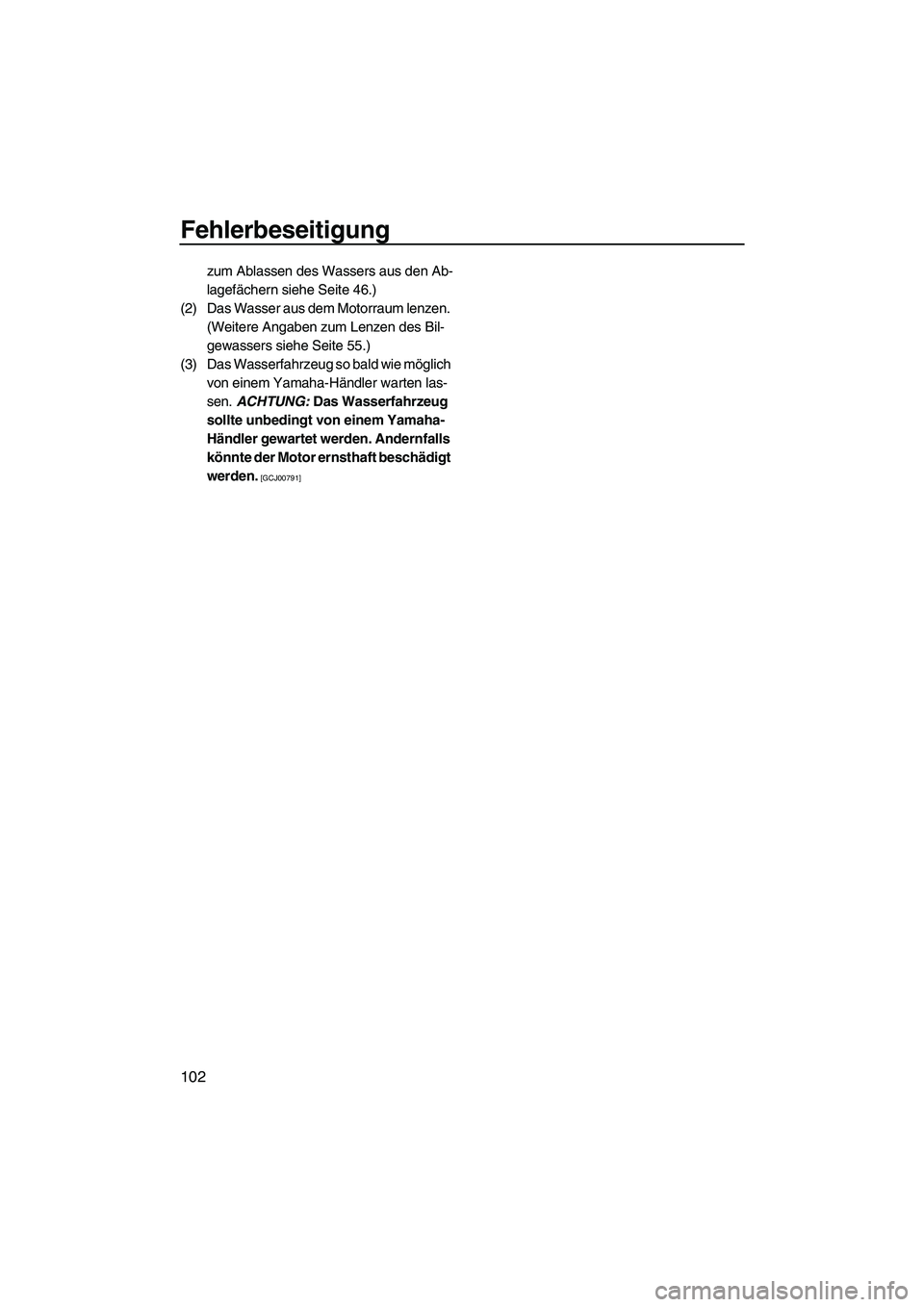 YAMAHA FZS 2010  Betriebsanleitungen (in German) Fehlerbeseitigung
102
zum Ablassen des Wassers aus den Ab-
lagefächern siehe Seite 46.)
(2) Das Wasser aus dem Motorraum lenzen. 
(Weitere Angaben zum Lenzen des Bil-
gewassers siehe Seite 55.)
(3) D