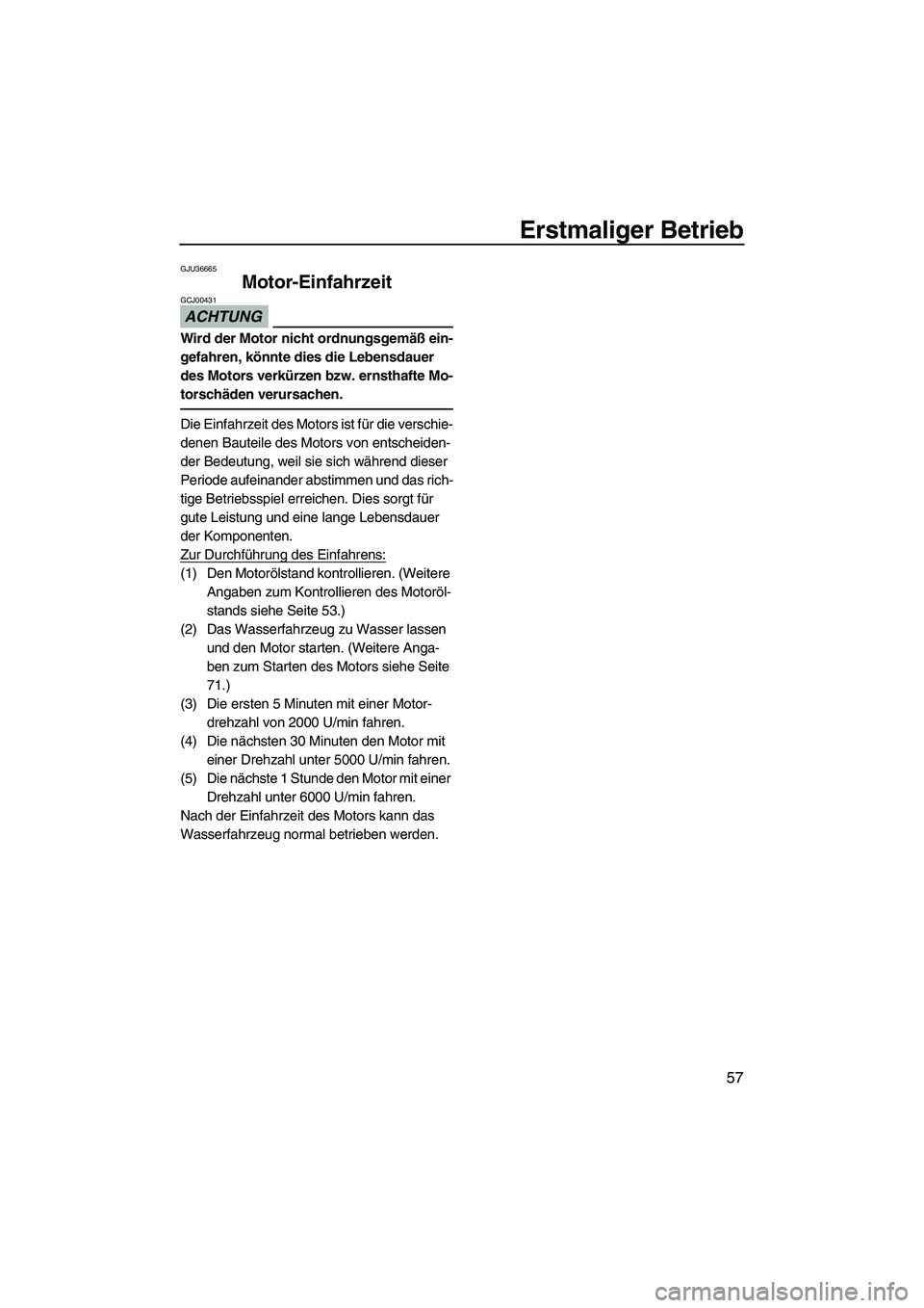 YAMAHA FZS 2010  Betriebsanleitungen (in German) Erstmaliger Betrieb
57
GJU36665
Motor-Einfahrzeit 
ACHTUNG
GCJ00431
Wird der Motor nicht ordnungsgemäß ein-
gefahren, könnte dies die Lebensdauer 
des Motors verkürzen bzw. ernsthafte Mo-
torschä