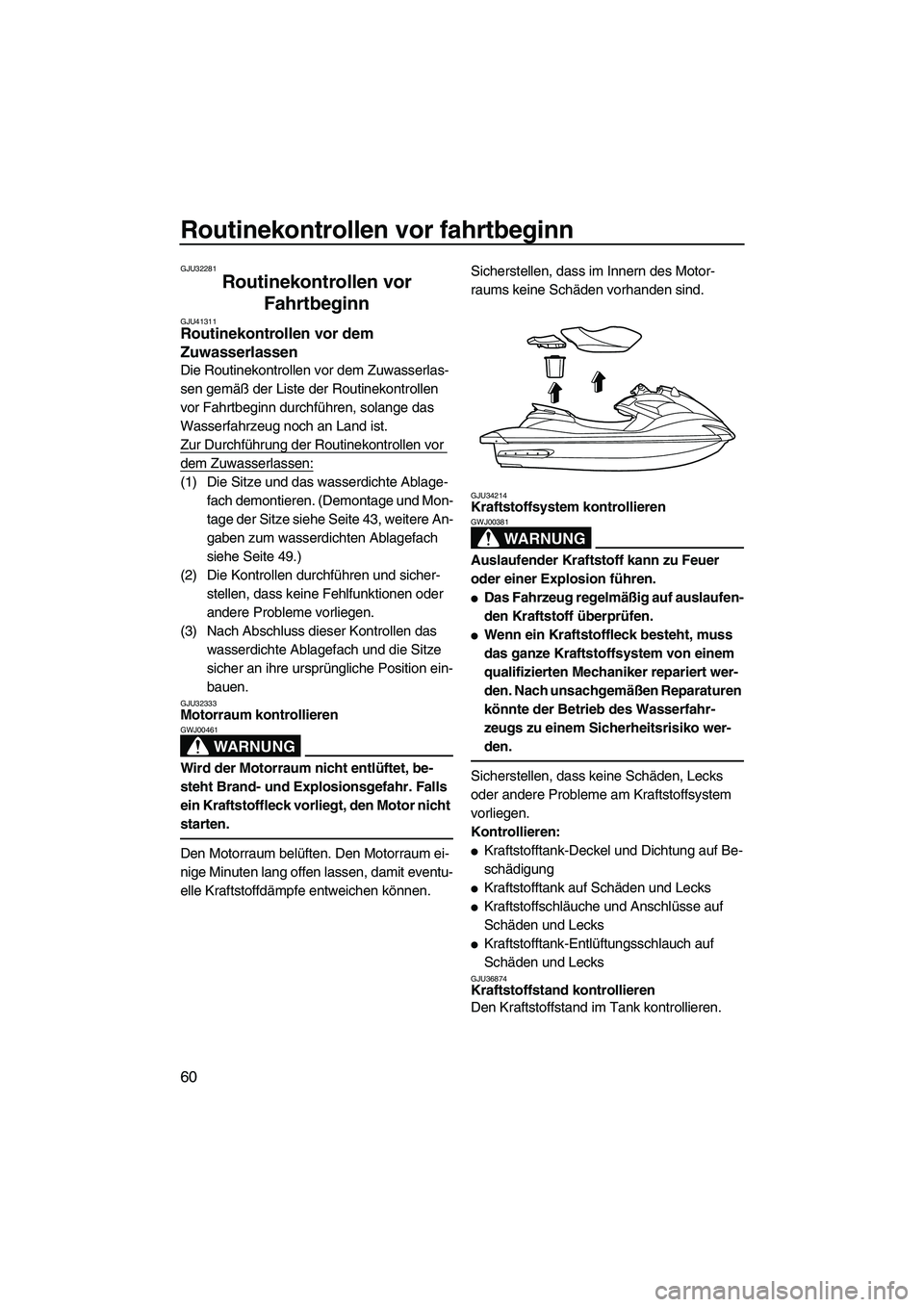 YAMAHA FZS 2010  Betriebsanleitungen (in German) Routinekontrollen vor fahrtbeginn
60
GJU32281
Routinekontrollen vor 
Fahrtbeginn 
GJU41311Routinekontrollen vor dem 
Zuwasserlassen 
Die Routinekontrollen vor dem Zuwasserlas-
sen gemäß der Liste de