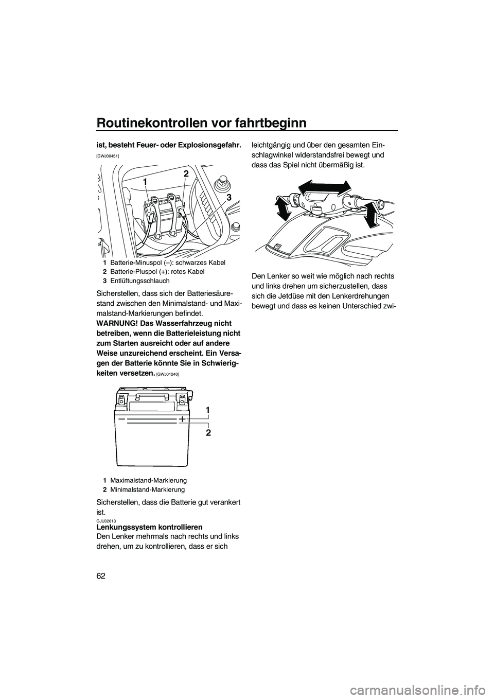 YAMAHA FZS 2010  Betriebsanleitungen (in German) Routinekontrollen vor fahrtbeginn
62
ist, besteht Feuer- oder Explosionsgefahr. 
[GWJ00451]
Sicherstellen, dass sich der Batteriesäure-
stand zwischen den Minimalstand- und Maxi-
malstand-Markierunge