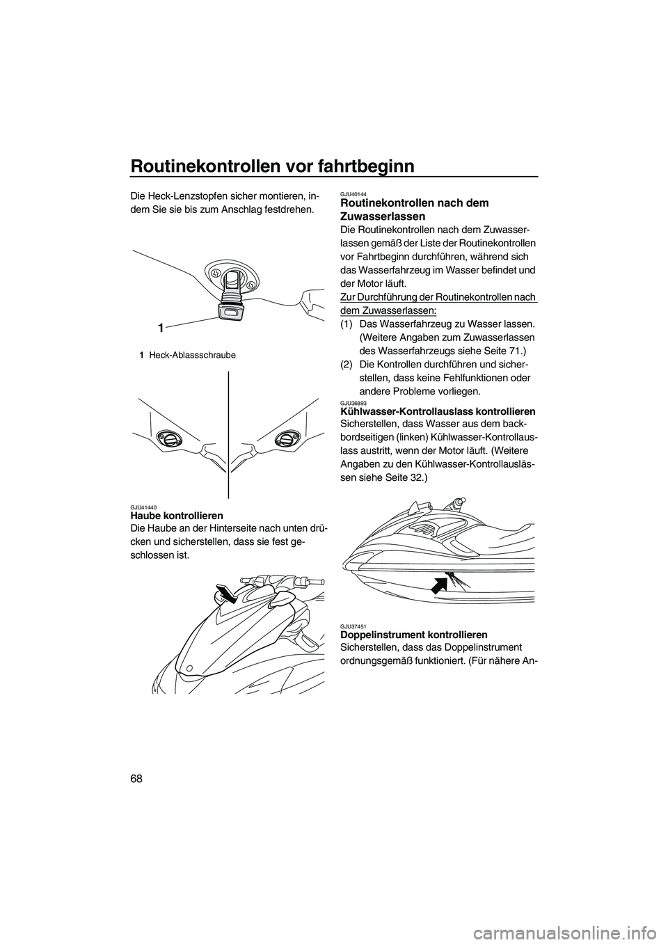 YAMAHA FZS 2010  Betriebsanleitungen (in German) Routinekontrollen vor fahrtbeginn
68
Die Heck-Lenzstopfen sicher montieren, in-
dem Sie sie bis zum Anschlag festdrehen.
GJU41440Haube kontrollieren 
Die Haube an der Hinterseite nach unten drü-
cken