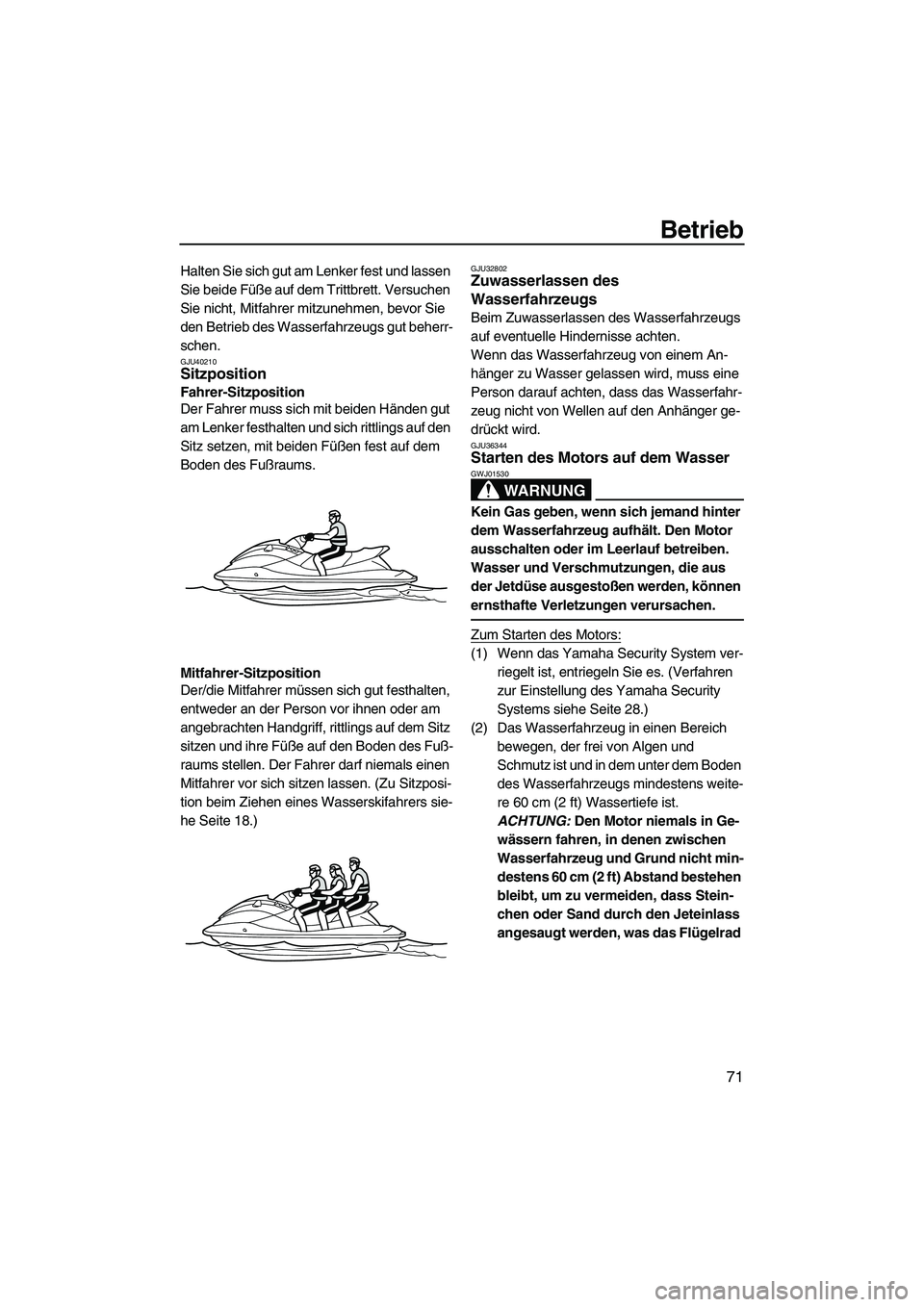 YAMAHA FZS 2010  Betriebsanleitungen (in German) Betrieb
71
Halten Sie sich gut am Lenker fest und lassen 
Sie beide Füße auf dem Trittbrett. Versuchen 
Sie nicht, Mitfahrer mitzunehmen, bevor Sie 
den Betrieb des Wasserfahrzeugs gut beherr-
schen