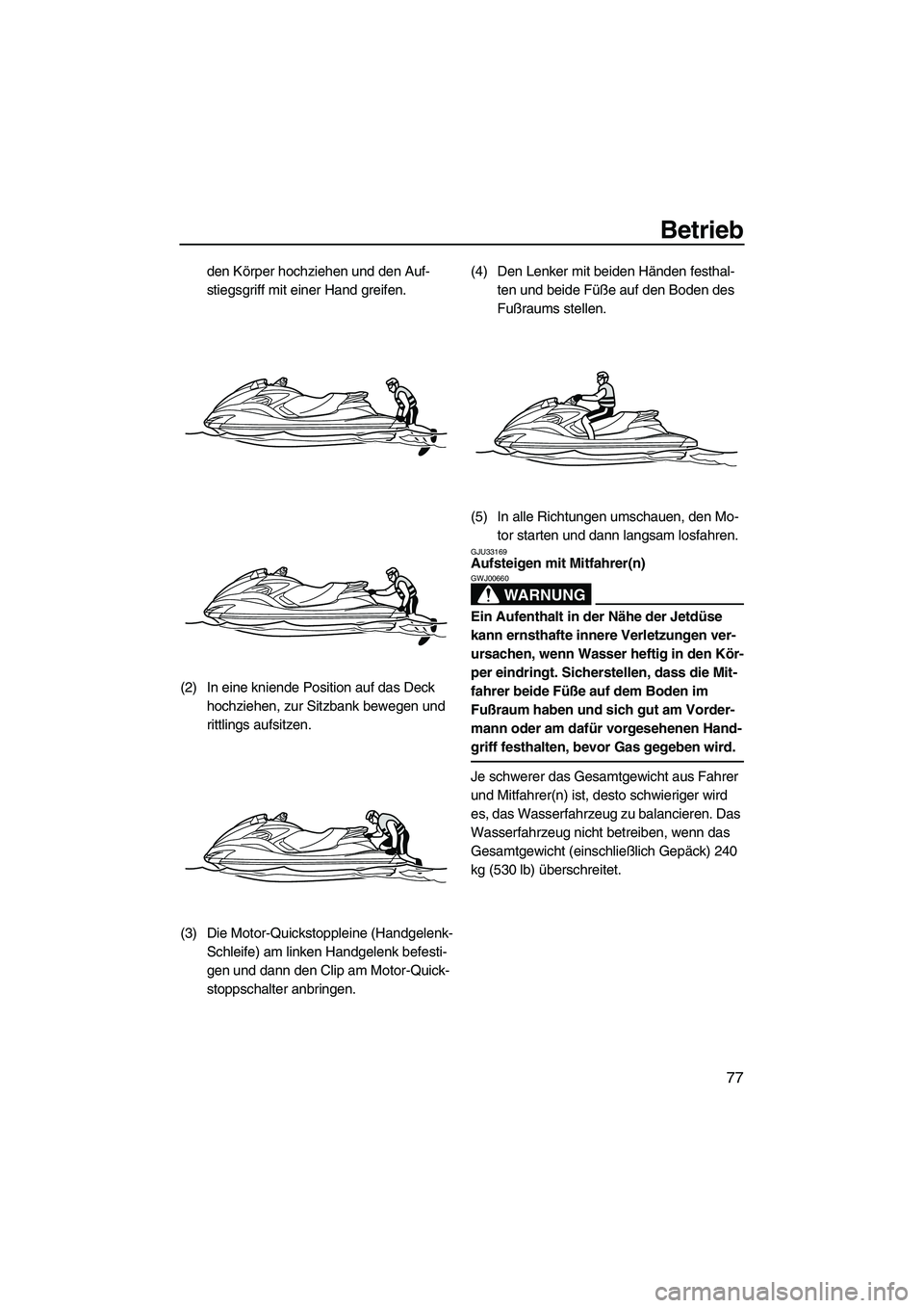YAMAHA FZS 2010  Betriebsanleitungen (in German) Betrieb
77
den Körper hochziehen und den Auf-
stiegsgriff mit einer Hand greifen.
(2) In eine kniende Position auf das Deck 
hochziehen, zur Sitzbank bewegen und 
rittlings aufsitzen.
(3) Die Motor-Q