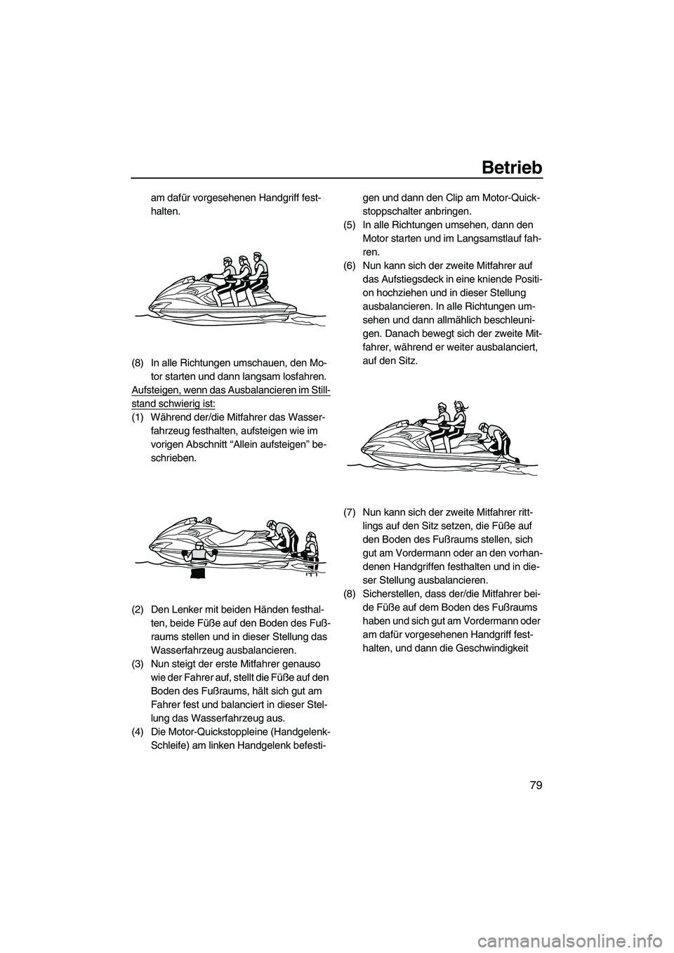 YAMAHA FZS 2010  Betriebsanleitungen (in German) Betrieb
79
am dafür vorgesehenen Handgriff fest-
halten.
(8) In alle Richtungen umschauen, den Mo-
tor starten und dann langsam losfahren.
Aufsteigen, wenn das Ausbalancieren im Still-
stand schwieri