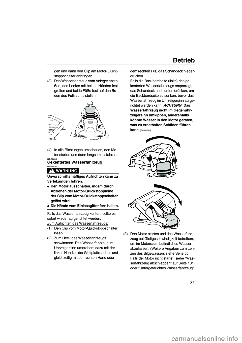 YAMAHA FZS 2010  Betriebsanleitungen (in German) Betrieb
81
gen und dann den Clip am Motor-Quick-
stoppschalter anbringen.
(3) Das Wasserfahrzeug vom Anleger absto-
ßen, den Lenker mit beiden Händen fest 
greifen und beide Füße fest auf den Bo-
