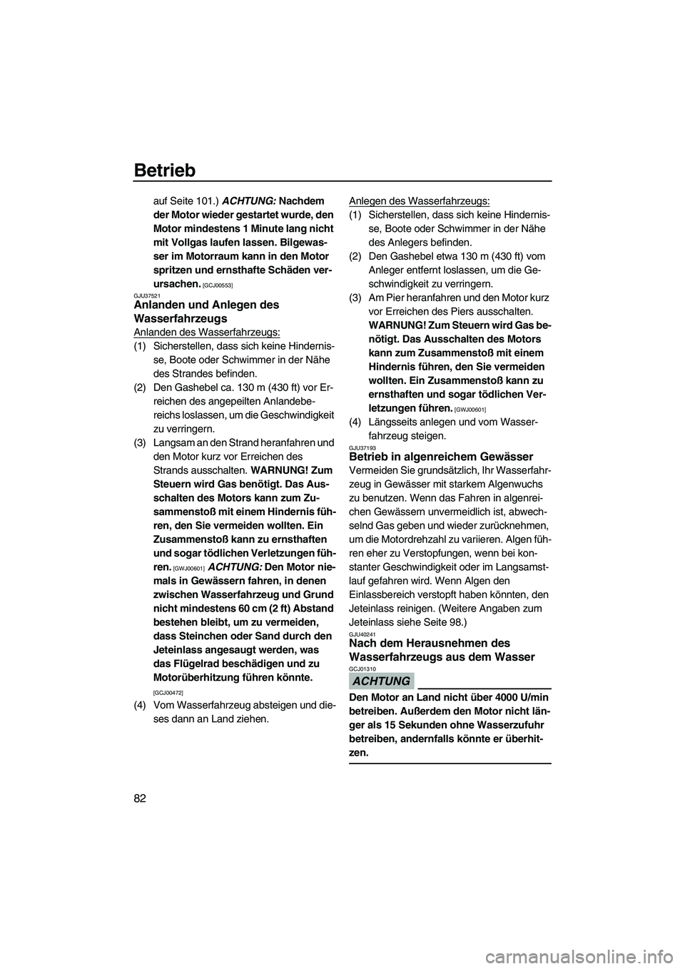YAMAHA FZS 2010  Betriebsanleitungen (in German) Betrieb
82
auf Seite 101.) ACHTUNG: Nachdem 
der Motor wieder gestartet wurde, den 
Motor mindestens 1 Minute lang nicht 
mit Vollgas laufen lassen. Bilgewas-
ser im Motorraum kann in den Motor 
sprit