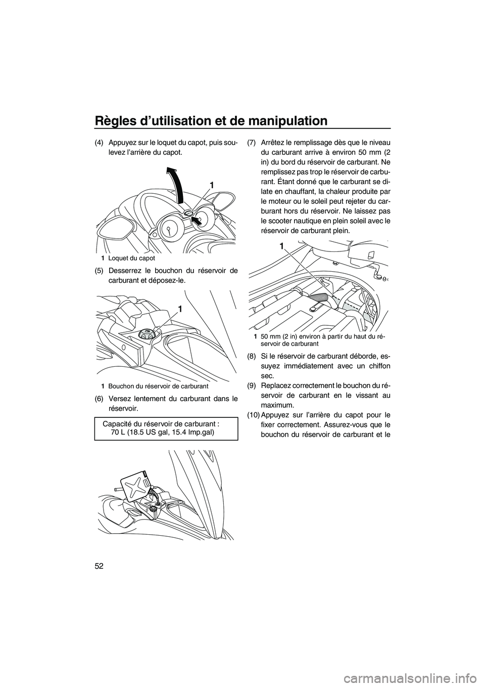 YAMAHA FZS 2010 Notices Demploi (in French) Règles d’utilisation et de manipulation
52
(4) Appuyez sur le loquet du capot, puis sou-
levez l’arrière du capot.
(5) Desserrez le bouchon du réservoir de
carburant et déposez-le.
(6) Versez YAMAHA FZS 2010 Notices Demploi (in French) Règles d’utilisation et de manipulation
52
(4) Appuyez sur le loquet du capot, puis sou-
levez l’arrière du capot.
(5) Desserrez le bouchon du réservoir de
carburant et déposez-le.
(6) Versez