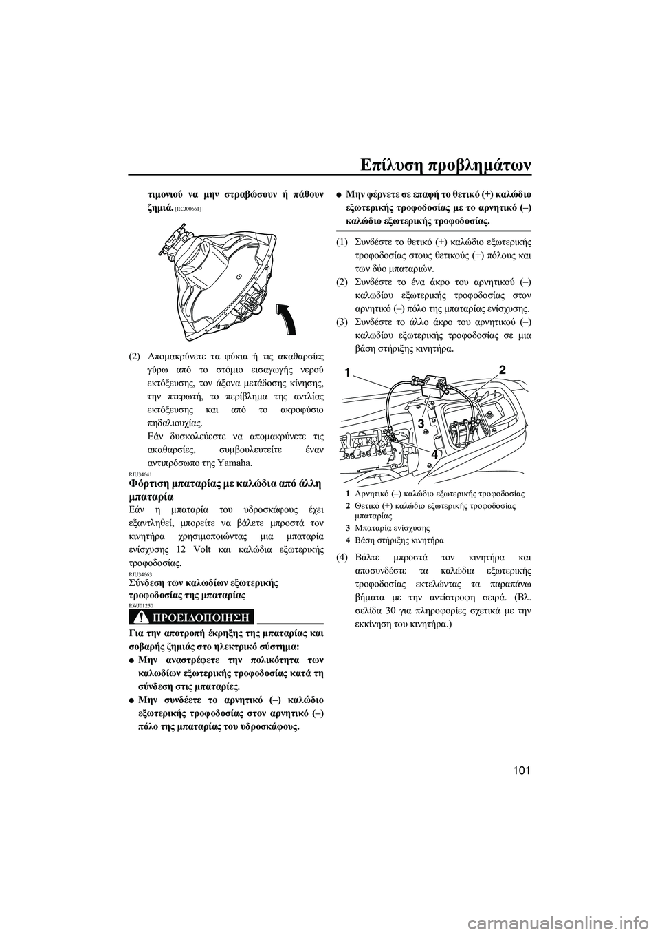 YAMAHA FZS 2010  ΟΔΗΓΌΣ ΧΡΉΣΗΣ (in Greek) Επίλυση προβληµάτων
101
τιµονιού να µην στραβώσουν ή πάθουν
ζηµιά.
 [RCJ00661]
(2)Αποµακρύνετε τα φύκια ή τις ακαθαρσ