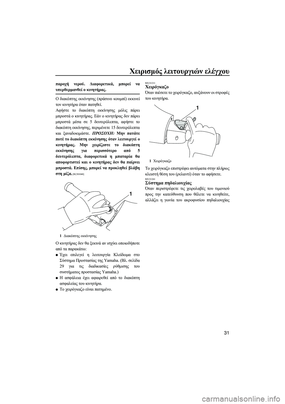 YAMAHA FZS 2010  ΟΔΗΓΌΣ ΧΡΉΣΗΣ (in Greek) Χειρισµός λειτουργιών ελέγχου
31
παροχή νερού. ∆ιαφορετικά, µπορεί να
υπερθερµανθεί ο κινητήρας.
Ο διακόπτης 