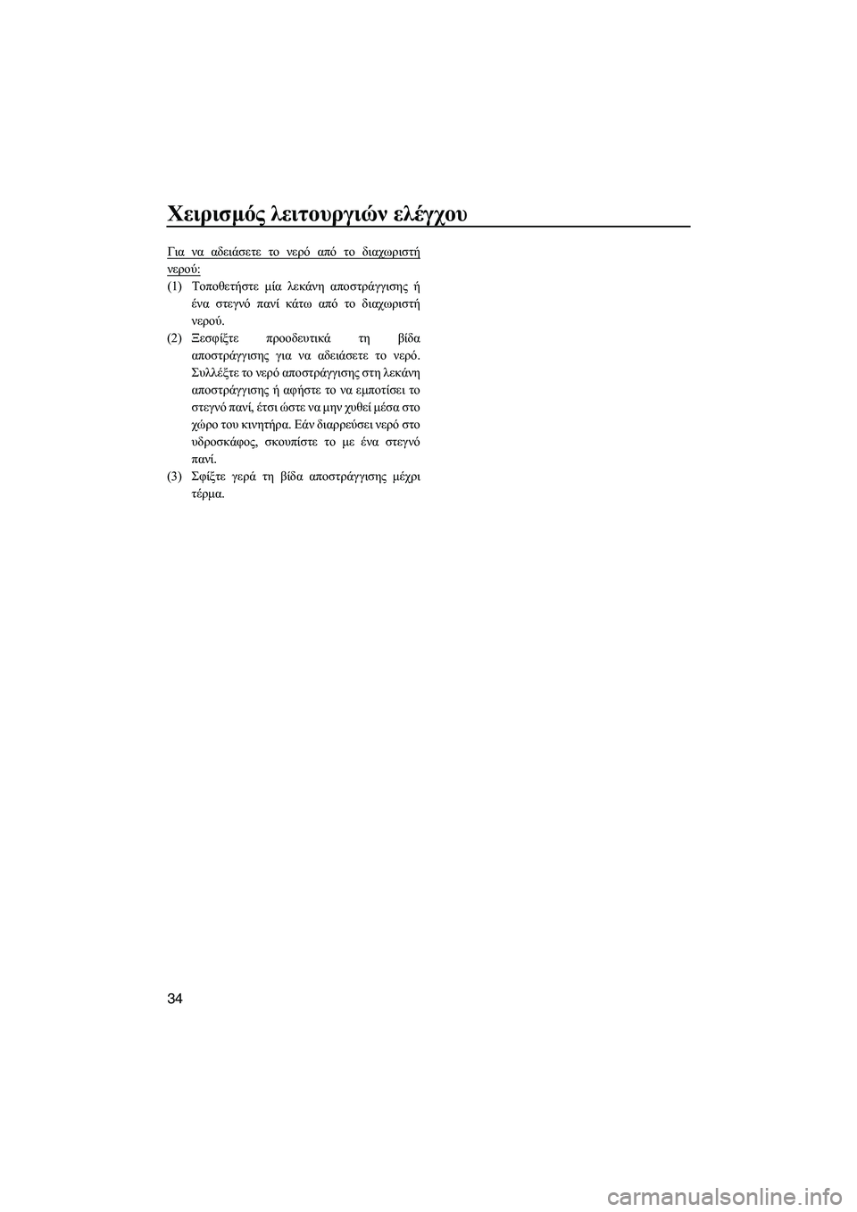 YAMAHA FZS 2010  ΟΔΗΓΌΣ ΧΡΉΣΗΣ (in Greek) Χειρισµός λειτουργιών ελέγχου
34
Για να αδειάσετε το νερό από το διαχωριστή
νερού:
(1)Τοποθετήστε µία λεκάνη απ