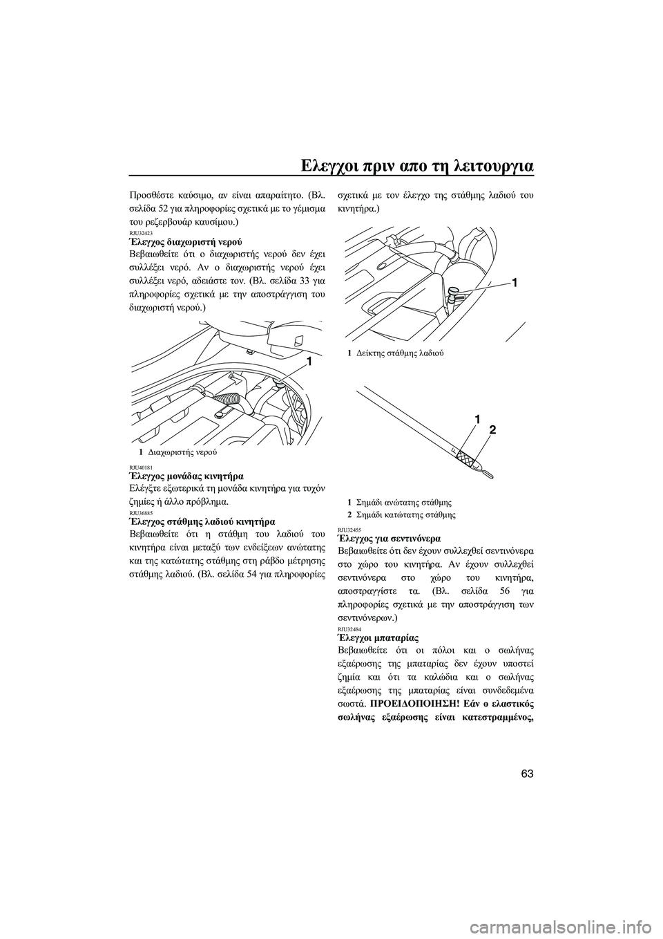 YAMAHA FZS 2010  ΟΔΗΓΌΣ ΧΡΉΣΗΣ (in Greek) Ελεγχοι πριν απο τη λειτουργια
63
Προσθέστε καύσιµο, αν είναι απαραίτητο. (Βλ.
σελίδα 52 για πληροφορίες σχετικά