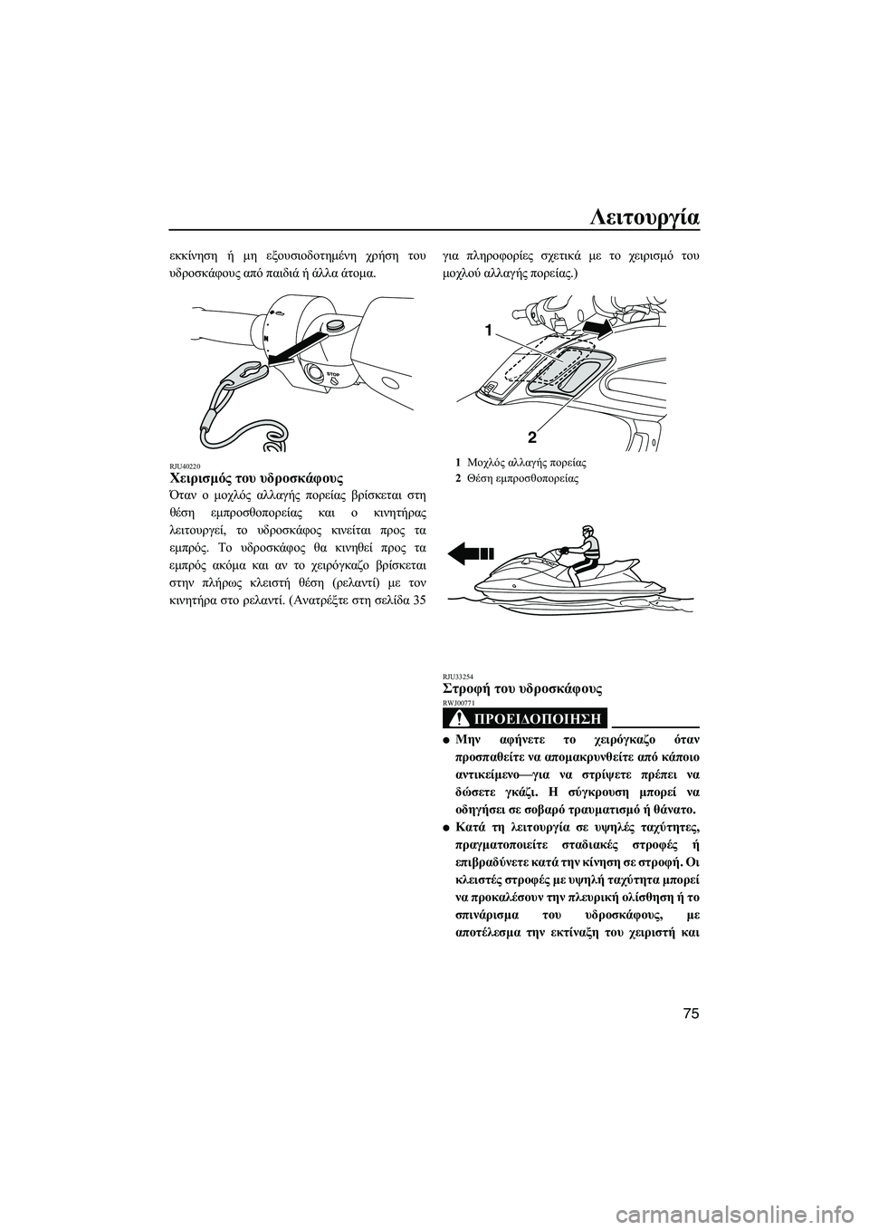 YAMAHA FZS 2010  ΟΔΗΓΌΣ ΧΡΉΣΗΣ (in Greek) Λειτουργία
75
εκκίνηση ή µη εξουσιοδοτηµένη χρήση του
υδροσκάφους από παιδιά ή άλλα άτοµα.
RJU40220Χειρισµός του 