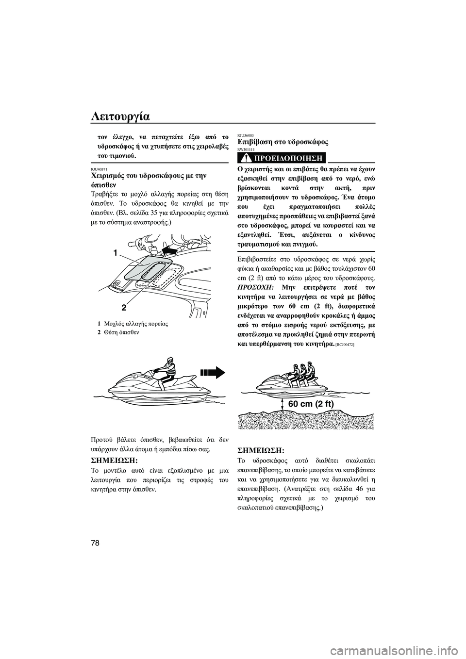 YAMAHA FZS 2010  ΟΔΗΓΌΣ ΧΡΉΣΗΣ (in Greek) Λειτουργία
78
τον έλεγχο, να πεταχτείτε έξω από το
υδροσκάφος ή να χτυπήσετε στις χειρολαβές
του τιµονιού.
RJU4037