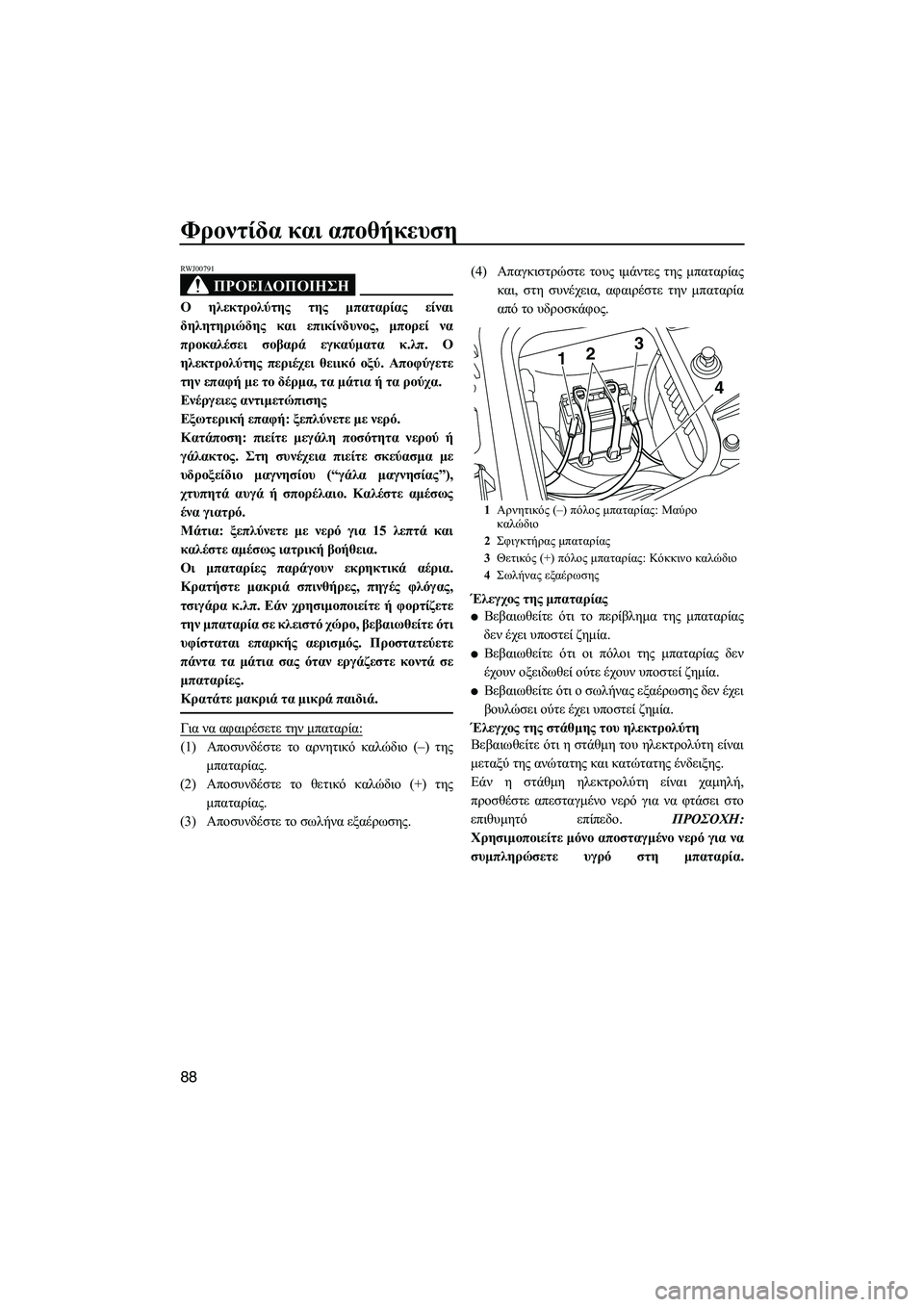 YAMAHA FZS 2010  ΟΔΗΓΌΣ ΧΡΉΣΗΣ (in Greek) Φροντίδα και αποθήκευση
88
ΠΡΟΕΙ∆ΟΠΟΙΗΣΗ
RWJ00791
Ο ηλεκτρολύτης της µπαταρίας είναι
δηλητηριώδης και επικίνδυν