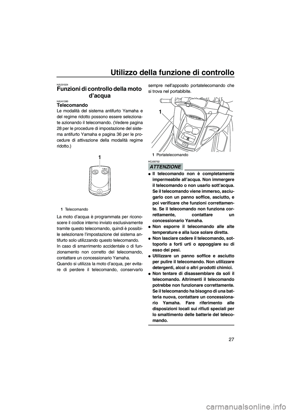 YAMAHA FZS 2010  Manuale duso (in Italian) Utilizzo della funzione di controllo
27
HJU31024
Funzioni di controllo della moto 
d’acqua 
HJU41390Telecomando 
Le modalità del sistema antifurto Yamaha e
del regime ridotto possono essere selezio