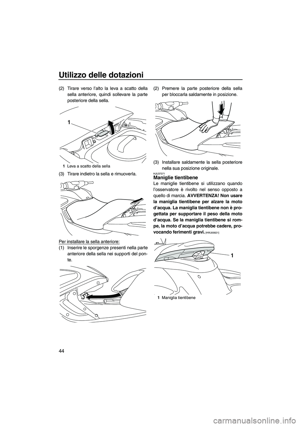 YAMAHA FZS 2010  Manuale duso (in Italian) Utilizzo delle dotazioni
44
(2) Tirare verso l’alto la leva a scatto della
sella anteriore, quindi sollevare la parte
posteriore della sella.
(3) Tirare indietro la sella e rimuoverla.
Per installar