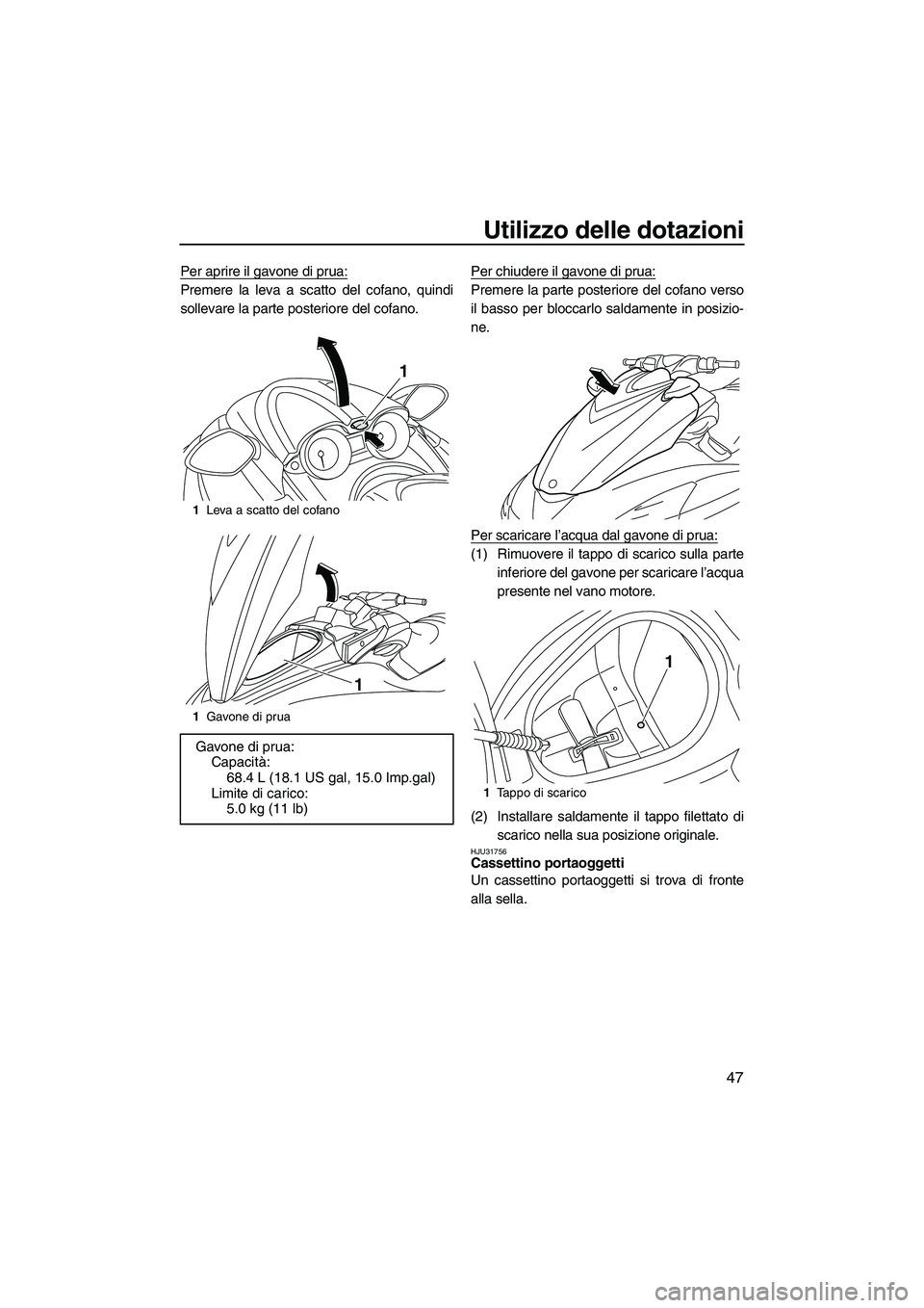 YAMAHA FZS 2010  Manuale duso (in Italian) Utilizzo delle dotazioni
47
Per aprire il gavone di prua:
Premere la leva a scatto del cofano, quindi
sollevare la parte posteriore del cofano.Per chiudere il gavone di prua:Premere la parte posterior